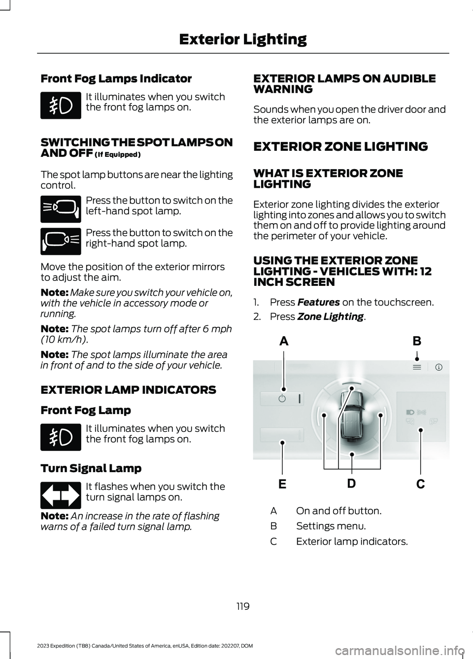 FORD EXPEDITION 2023 Owners Manual Front Fog Lamps Indicator
It illuminates when you switchthe front fog lamps on.
SWITCHING THE SPOT LAMPS ONAND OFF (If Equipped)
The spot lamp buttons are near the lightingcontrol.
Press the button to FORD EXPEDITION 2023 Owners Manual Front Fog Lamps Indicator
It illuminates when you switchthe front fog lamps on.
SWITCHING THE SPOT LAMPS ONAND OFF (If Equipped)
The spot lamp buttons are near the lightingcontrol.
Press the button to