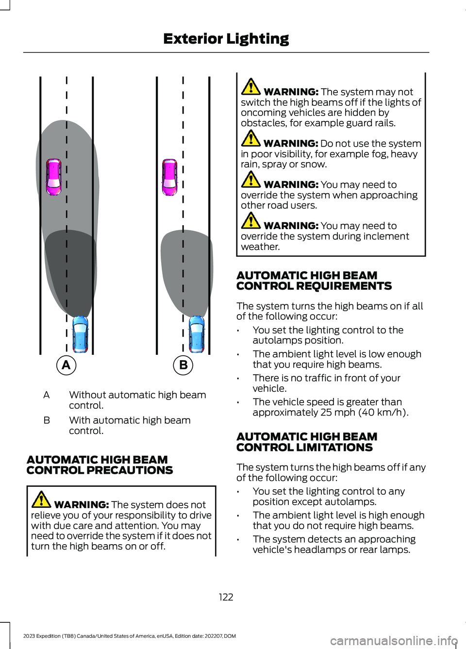 FORD EXPEDITION 2023 Owners Manual Without automatic high beamcontrol.A
With automatic high beamcontrol.B
AUTOMATIC HIGH BEAMCONTROL PRECAUTIONS
WARNING: The system does notrelieve you of your responsibility to drivewith due care and a FORD EXPEDITION 2023 Owners Manual Without automatic high beamcontrol.A
With automatic high beamcontrol.B
AUTOMATIC HIGH BEAMCONTROL PRECAUTIONS
WARNING: The system does notrelieve you of your responsibility to drivewith due care and a