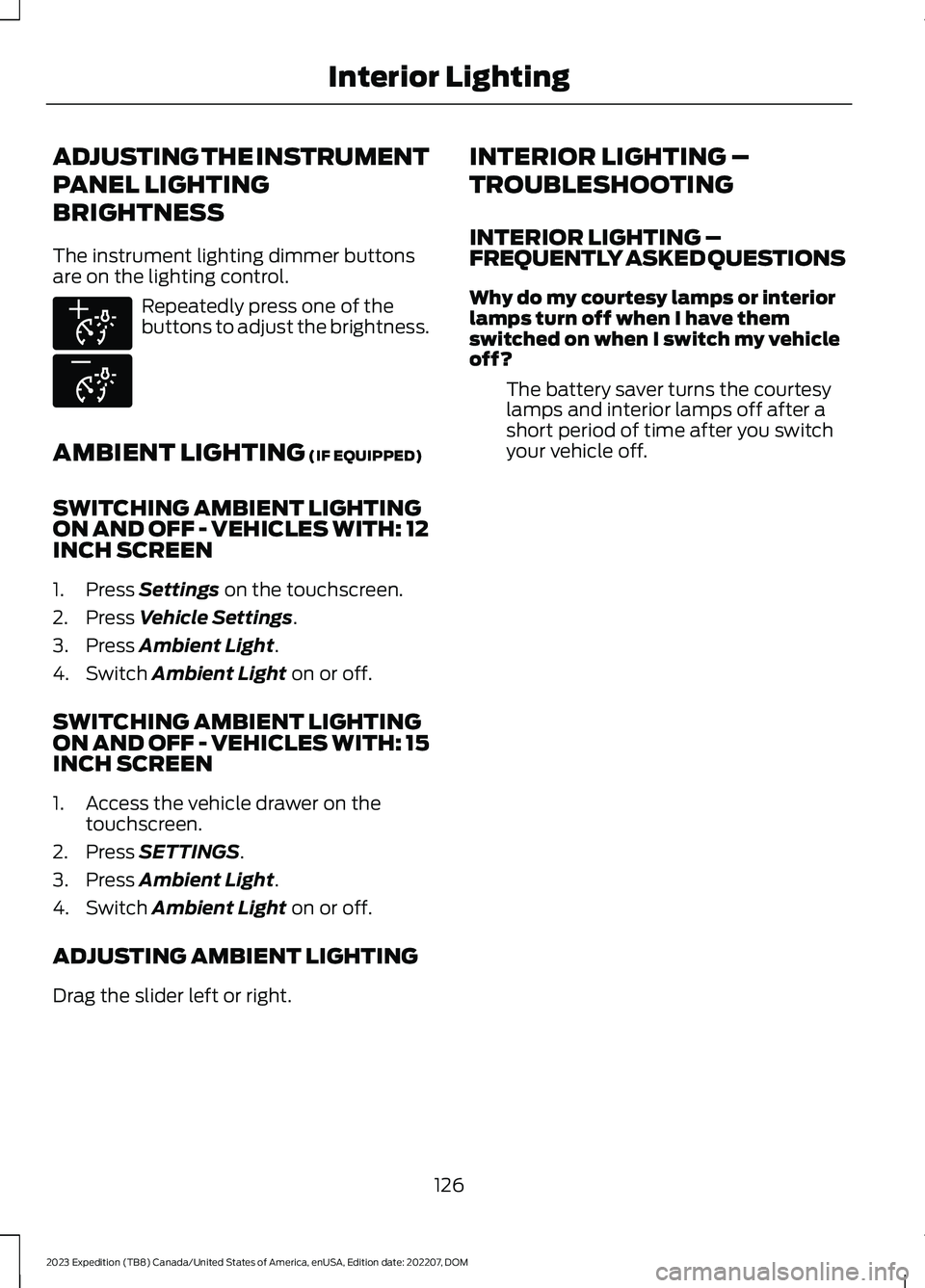 FORD EXPEDITION 2023 Owners Manual ADJUSTING THE INSTRUMENT
PANEL LIGHTING
BRIGHTNESS
The instrument lighting dimmer buttonsare on the lighting control.
Repeatedly press one of thebuttons to adjust the brightness.
AMBIENT LIGHTING (IF FORD EXPEDITION 2023 Owners Manual ADJUSTING THE INSTRUMENT
PANEL LIGHTING
BRIGHTNESS
The instrument lighting dimmer buttonsare on the lighting control.
Repeatedly press one of thebuttons to adjust the brightness.
AMBIENT LIGHTING (IF