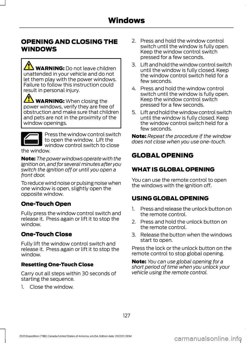 FORD EXPEDITION 2023 Owners Manual OPENING AND CLOSING THE
WINDOWS
WARNING: Do not leave childrenunattended in your vehicle and do notlet them play with the power windows.Failure to follow this instruction couldresult in personal injur FORD EXPEDITION 2023 Owners Manual OPENING AND CLOSING THE
WINDOWS
WARNING: Do not leave childrenunattended in your vehicle and do notlet them play with the power windows.Failure to follow this instruction couldresult in personal injur