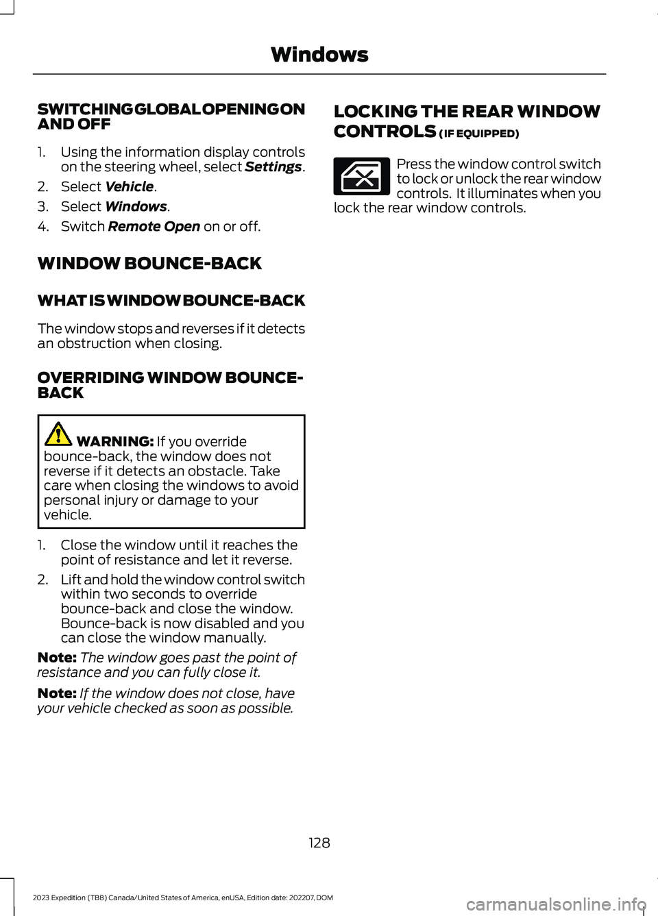 FORD EXPEDITION 2023 Owners Manual SWITCHING GLOBAL OPENING ONAND OFF
1.Using the information display controlson the steering wheel, select Settings.
2.Select Vehicle.
3.Select Windows.
4.Switch Remote Open on or off.
WINDOW BOUNCE-BAC FORD EXPEDITION 2023 Owners Manual SWITCHING GLOBAL OPENING ONAND OFF
1.Using the information display controlson the steering wheel, select Settings.
2.Select Vehicle.
3.Select Windows.
4.Switch Remote Open on or off.
WINDOW BOUNCE-BAC