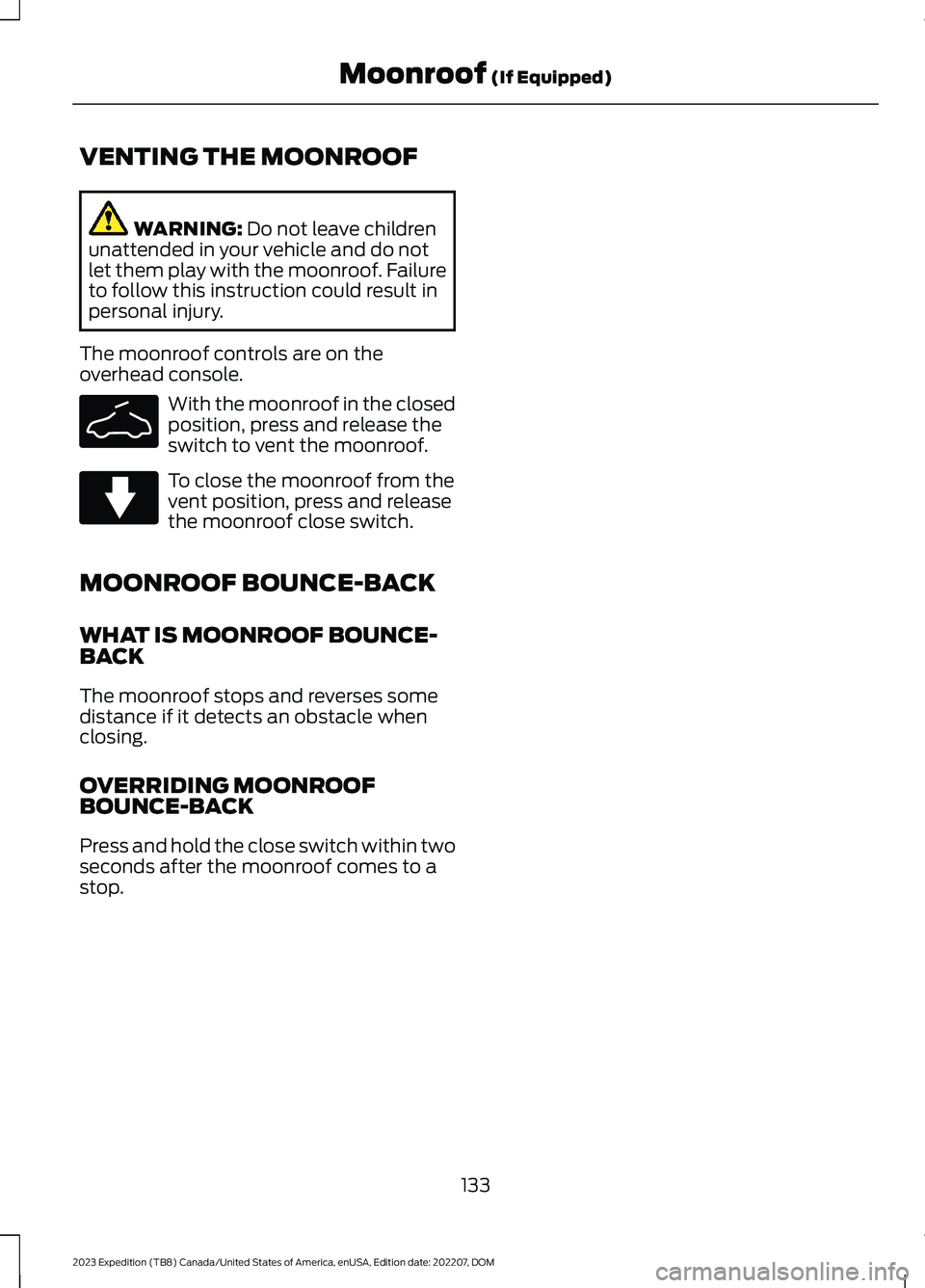 FORD EXPEDITION 2023 Owners Manual VENTING THE MOONROOF
WARNING: Do not leave childrenunattended in your vehicle and do notlet them play with the moonroof. Failureto follow this instruction could result inpersonal injury.
The moonroof FORD EXPEDITION 2023 Owners Manual VENTING THE MOONROOF
WARNING: Do not leave childrenunattended in your vehicle and do notlet them play with the moonroof. Failureto follow this instruction could result inpersonal injury.
The moonroof