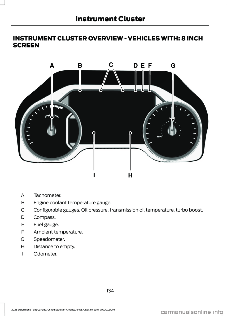FORD EXPEDITION 2023 Owners Manual INSTRUMENT CLUSTER OVERVIEW - VEHICLES WITH: 8 INCH
SCREEN
Tachometer.A
Engine coolant temperature gauge.B
Configurable gauges. Oil pressure, transmission oil temperature, turbo boost.C
Compass.D
Fuel FORD EXPEDITION 2023 Owners Manual INSTRUMENT CLUSTER OVERVIEW - VEHICLES WITH: 8 INCH
SCREEN
Tachometer.A
Engine coolant temperature gauge.B
Configurable gauges. Oil pressure, transmission oil temperature, turbo boost.C
Compass.D
Fuel