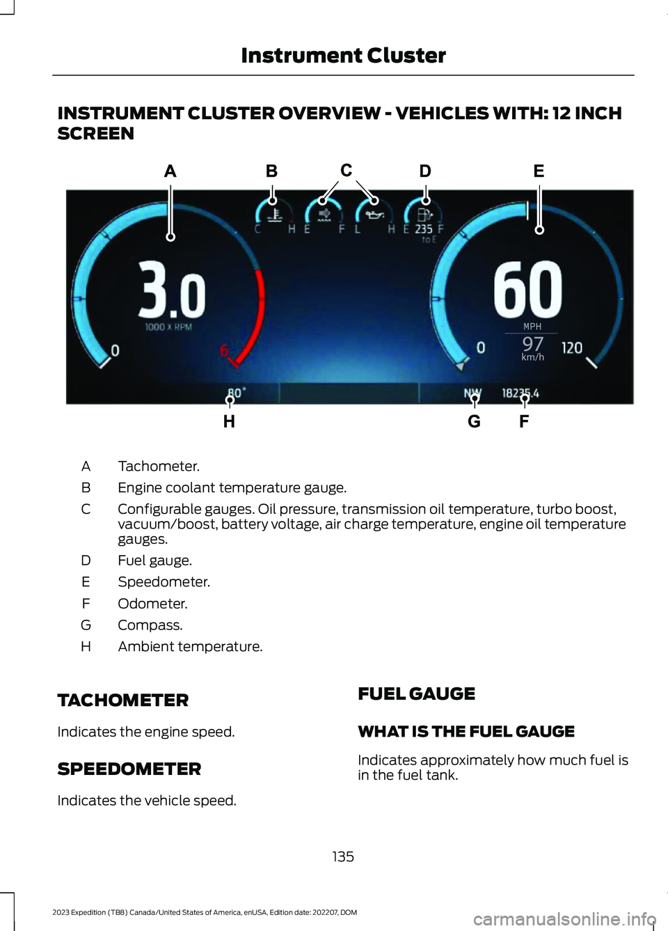 FORD EXPEDITION 2023 Owners Manual INSTRUMENT CLUSTER OVERVIEW - VEHICLES WITH: 12 INCH
SCREEN
Tachometer.A
Engine coolant temperature gauge.B
Configurable gauges. Oil pressure, transmission oil temperature, turbo boost,vacuum/boost, b FORD EXPEDITION 2023 Owners Manual INSTRUMENT CLUSTER OVERVIEW - VEHICLES WITH: 12 INCH
SCREEN
Tachometer.A
Engine coolant temperature gauge.B
Configurable gauges. Oil pressure, transmission oil temperature, turbo boost,vacuum/boost, b