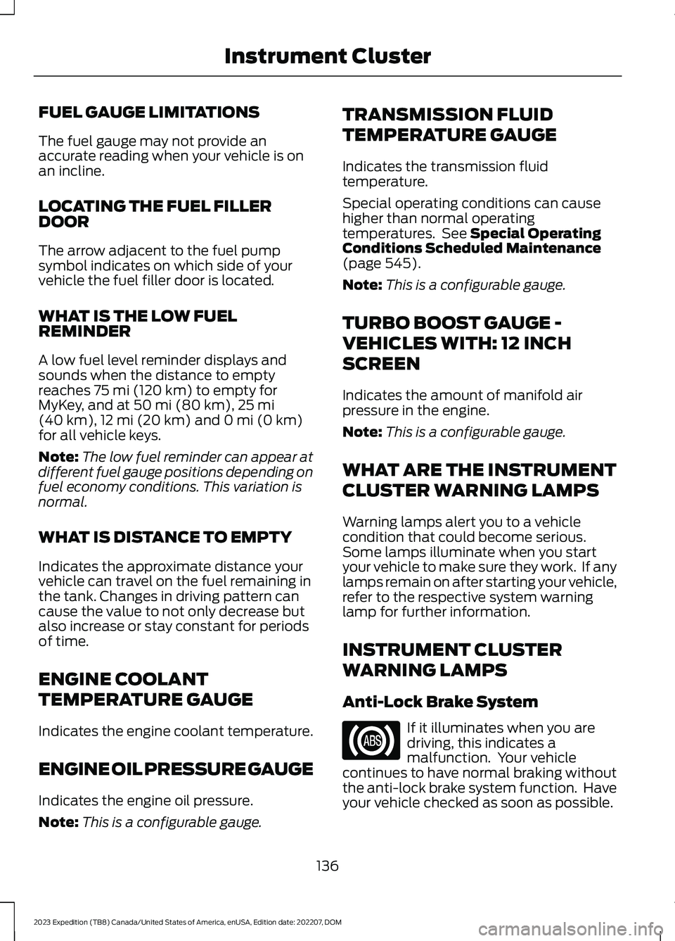 FORD EXPEDITION 2023 Owners Manual FUEL GAUGE LIMITATIONS
The fuel gauge may not provide anaccurate reading when your vehicle is onan incline.
LOCATING THE FUEL FILLERDOOR
The arrow adjacent to the fuel pumpsymbol indicates on which si FORD EXPEDITION 2023 Owners Manual FUEL GAUGE LIMITATIONS
The fuel gauge may not provide anaccurate reading when your vehicle is onan incline.
LOCATING THE FUEL FILLERDOOR
The arrow adjacent to the fuel pumpsymbol indicates on which si