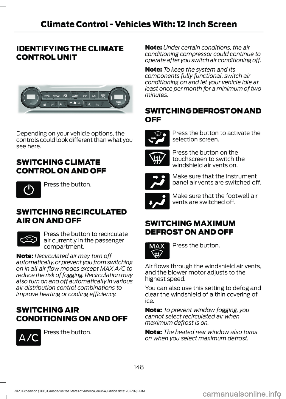 FORD EXPEDITION 2023 Owners Manual IDENTIFYING THE CLIMATE
CONTROL UNIT
Depending on your vehicle options, thecontrols could look different than what yousee here.
SWITCHING CLIMATE
CONTROL ON AND OFF
Press the button.
SWITCHING RECIRCU FORD EXPEDITION 2023 Owners Manual IDENTIFYING THE CLIMATE
CONTROL UNIT
Depending on your vehicle options, thecontrols could look different than what yousee here.
SWITCHING CLIMATE
CONTROL ON AND OFF
Press the button.
SWITCHING RECIRCU
