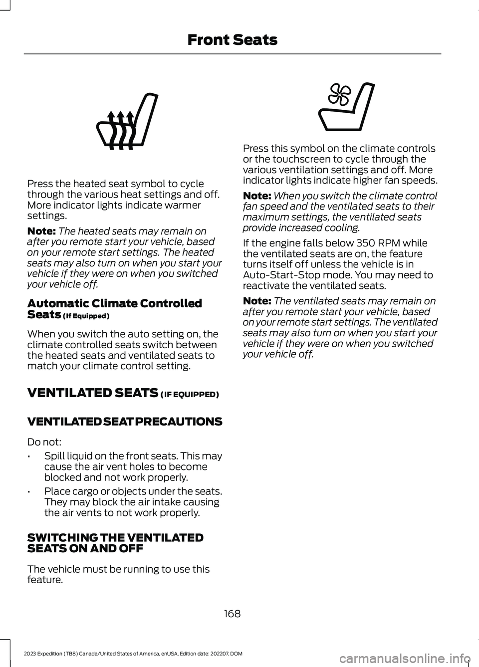 FORD EXPEDITION 2023 Owners Manual Press the heated seat symbol to cyclethrough the various heat settings and off.More indicator lights indicate warmersettings.
Note:The heated seats may remain onafter you remote start your vehicle, ba FORD EXPEDITION 2023 Owners Manual Press the heated seat symbol to cyclethrough the various heat settings and off.More indicator lights indicate warmersettings.
Note:The heated seats may remain onafter you remote start your vehicle, ba