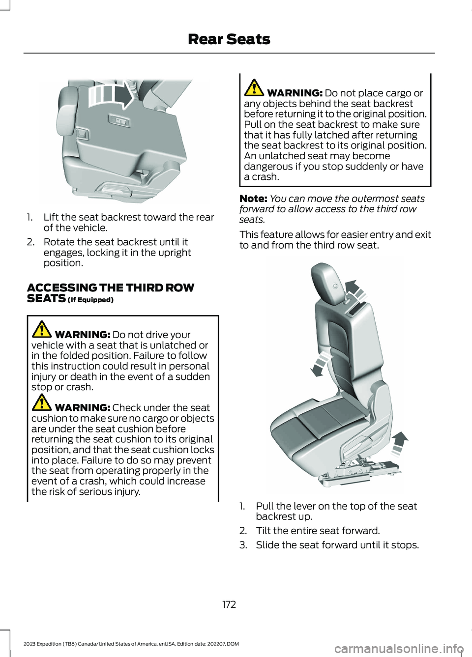 FORD EXPEDITION 2023 Owners Manual 1.Lift the seat backrest toward the rearof the vehicle.
2.Rotate the seat backrest until itengages, locking it in the uprightposition.
ACCESSING THE THIRD ROWSEATS (If Equipped)
WARNING: Do not drive FORD EXPEDITION 2023 Owners Manual 1.Lift the seat backrest toward the rearof the vehicle.
2.Rotate the seat backrest until itengages, locking it in the uprightposition.
ACCESSING THE THIRD ROWSEATS (If Equipped)
WARNING: Do not drive