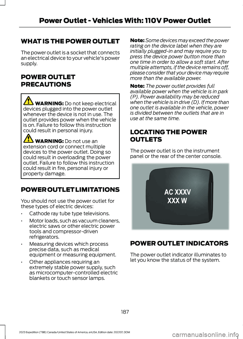 FORD EXPEDITION 2023 Owners Manual WHAT IS THE POWER OUTLET
The power outlet is a socket that connectsan electrical device to your vehicle's powersupply.
POWER OUTLET
PRECAUTIONS
WARNING: Do not keep electricaldevices plugged into FORD EXPEDITION 2023 Owners Manual WHAT IS THE POWER OUTLET
The power outlet is a socket that connectsan electrical device to your vehicle's powersupply.
POWER OUTLET
PRECAUTIONS
WARNING: Do not keep electricaldevices plugged into