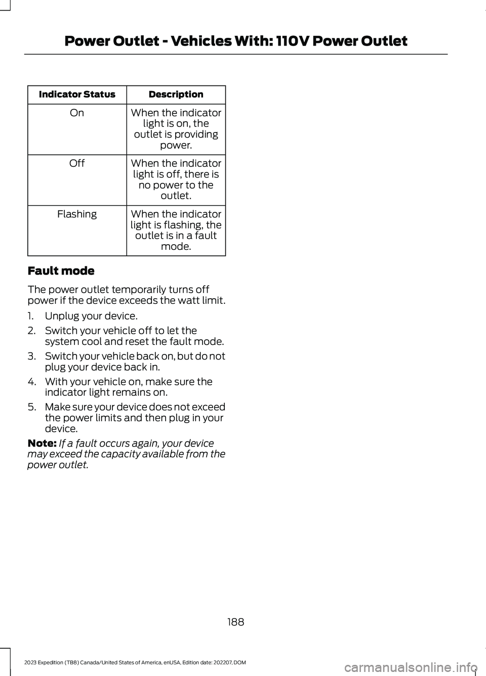 FORD EXPEDITION 2023 Owners Manual DescriptionIndicator Status
When the indicatorlight is on, theoutlet is providingpower.
On
When the indicatorlight is off, there isno power to theoutlet.
Off
When the indicatorlight is flashing, theou FORD EXPEDITION 2023 Owners Manual DescriptionIndicator Status
When the indicatorlight is on, theoutlet is providingpower.
On
When the indicatorlight is off, there isno power to theoutlet.
Off
When the indicatorlight is flashing, theou