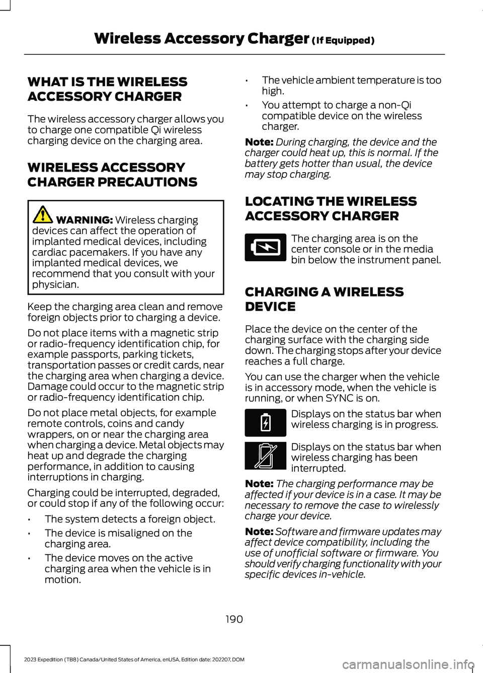 FORD EXPEDITION 2023 Owners Manual WHAT IS THE WIRELESS
ACCESSORY CHARGER
The wireless accessory charger allows youto charge one compatible Qi wirelesscharging device on the charging area.
WIRELESS ACCESSORY
CHARGER PRECAUTIONS
WARNING FORD EXPEDITION 2023 Owners Manual WHAT IS THE WIRELESS
ACCESSORY CHARGER
The wireless accessory charger allows youto charge one compatible Qi wirelesscharging device on the charging area.
WIRELESS ACCESSORY
CHARGER PRECAUTIONS
WARNING