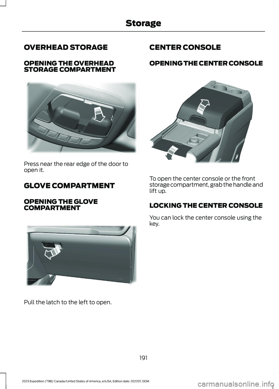 FORD EXPEDITION 2023 Owners Manual OVERHEAD STORAGE
OPENING THE OVERHEADSTORAGE COMPARTMENT
Press near the rear edge of the door toopen it.
GLOVE COMPARTMENT
OPENING THE GLOVECOMPARTMENT
Pull the latch to the left to open.
CENTER CONSO FORD EXPEDITION 2023 Owners Manual OVERHEAD STORAGE
OPENING THE OVERHEADSTORAGE COMPARTMENT
Press near the rear edge of the door toopen it.
GLOVE COMPARTMENT
OPENING THE GLOVECOMPARTMENT
Pull the latch to the left to open.
CENTER CONSO