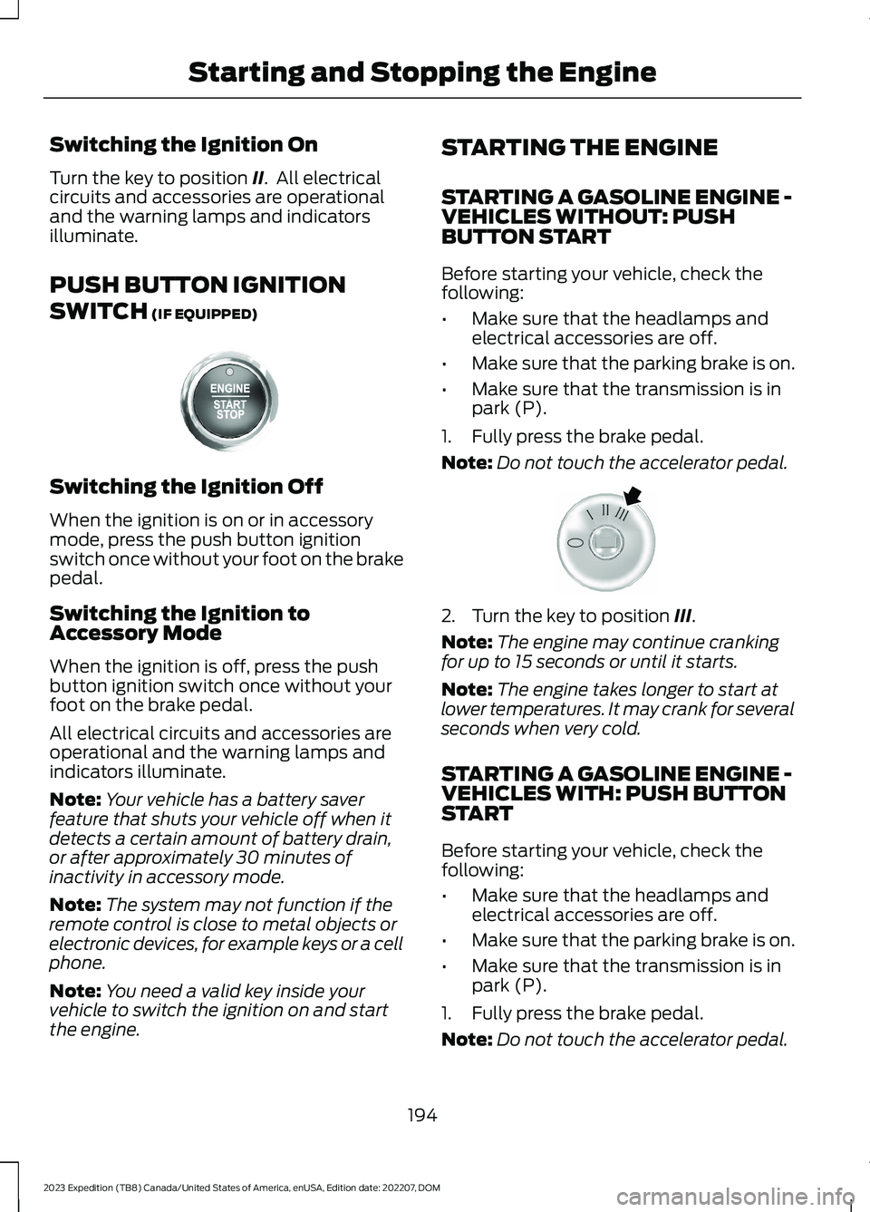 FORD EXPEDITION 2023 Owners Manual Switching the Ignition On
Turn the key to position II. All electricalcircuits and accessories are operationaland the warning lamps and indicatorsilluminate.
PUSH BUTTON IGNITION
SWITCH (IF EQUIPPED)
FORD EXPEDITION 2023 Owners Manual Switching the Ignition On
Turn the key to position II. All electricalcircuits and accessories are operationaland the warning lamps and indicatorsilluminate.
PUSH BUTTON IGNITION
SWITCH (IF EQUIPPED)