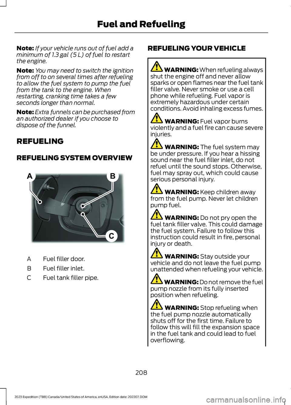 FORD EXPEDITION 2023 Owners Manual Note:If your vehicle runs out of fuel add aminimum of 1.3 gal (5 L) of fuel to restartthe engine.
Note:You may need to switch the ignitionfrom off to on several times after refuelingto allow the fuel FORD EXPEDITION 2023 Owners Manual Note:If your vehicle runs out of fuel add aminimum of 1.3 gal (5 L) of fuel to restartthe engine.
Note:You may need to switch the ignitionfrom off to on several times after refuelingto allow the fuel