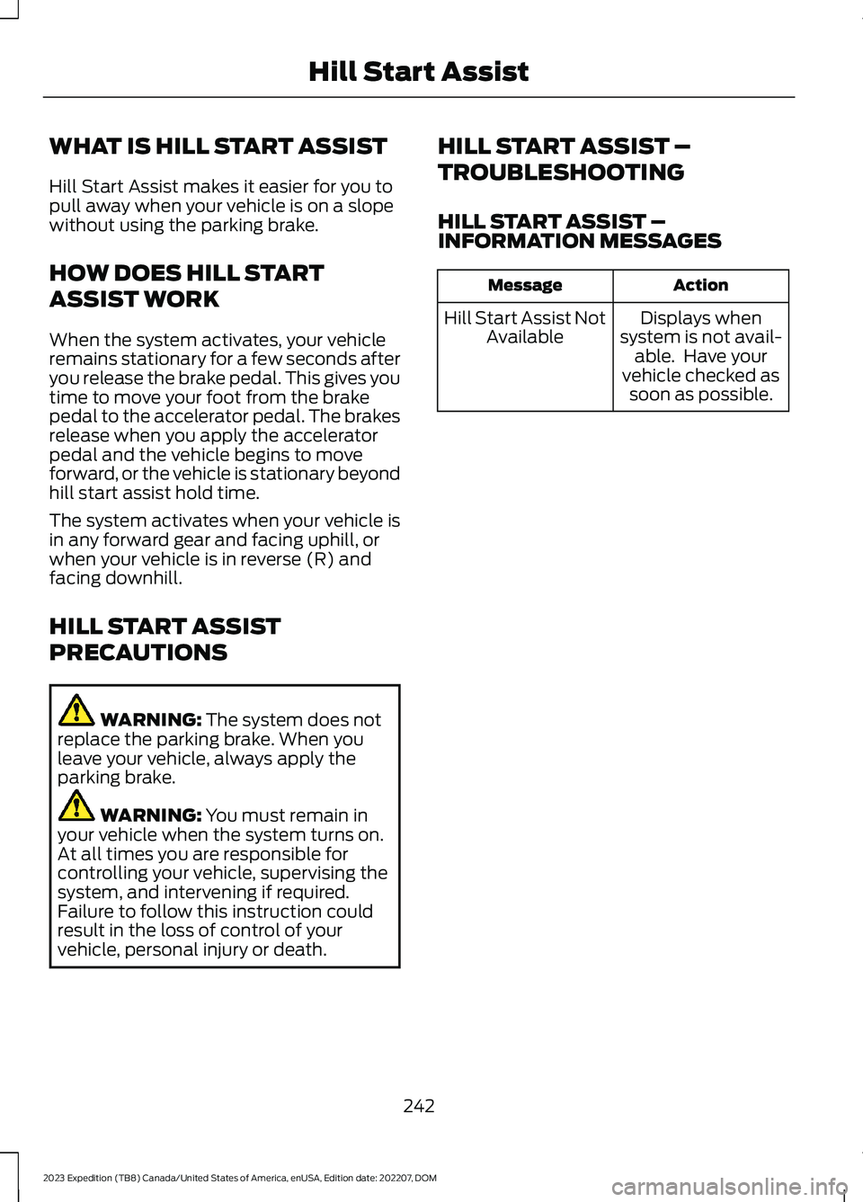 FORD EXPEDITION 2023 Owners Manual WHAT IS HILL START ASSIST
Hill Start Assist makes it easier for you topull away when your vehicle is on a slopewithout using the parking brake.
HOW DOES HILL START
ASSIST WORK
When the system activate FORD EXPEDITION 2023 Owners Manual WHAT IS HILL START ASSIST
Hill Start Assist makes it easier for you topull away when your vehicle is on a slopewithout using the parking brake.
HOW DOES HILL START
ASSIST WORK
When the system activate