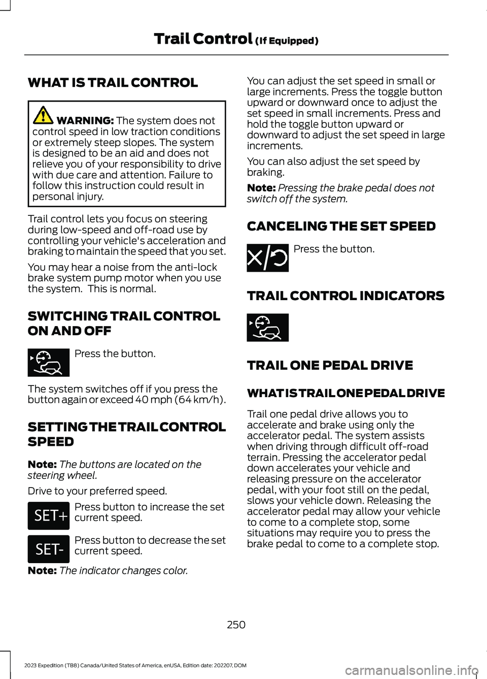FORD EXPEDITION 2023 Owners Manual WHAT IS TRAIL CONTROL
WARNING: The system does notcontrol speed in low traction conditionsor extremely steep slopes. The systemis designed to be an aid and does notrelieve you of your responsibility t FORD EXPEDITION 2023 Owners Manual WHAT IS TRAIL CONTROL
WARNING: The system does notcontrol speed in low traction conditionsor extremely steep slopes. The systemis designed to be an aid and does notrelieve you of your responsibility t