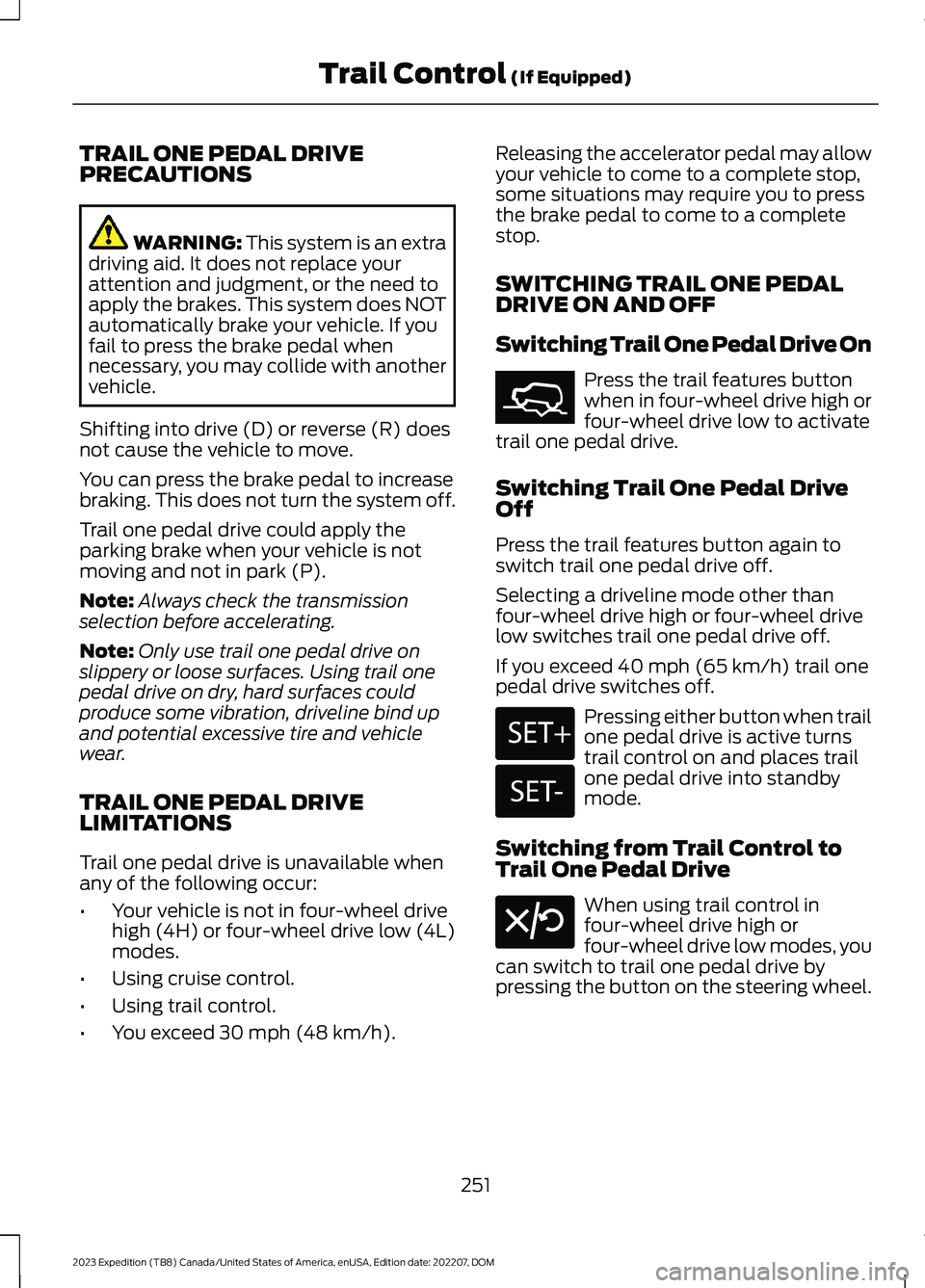 FORD EXPEDITION 2023 Owners Manual TRAIL ONE PEDAL DRIVEPRECAUTIONS
WARNING: This system is an extradriving aid. It does not replace yourattention and judgment, or the need toapply the brakes. This system does NOTautomatically brake yo FORD EXPEDITION 2023 Owners Manual TRAIL ONE PEDAL DRIVEPRECAUTIONS
WARNING: This system is an extradriving aid. It does not replace yourattention and judgment, or the need toapply the brakes. This system does NOTautomatically brake yo