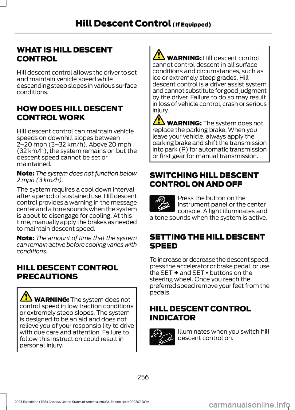 FORD EXPEDITION 2023 Owners Manual WHAT IS HILL DESCENT
CONTROL
Hill descent control allows the driver to setand maintain vehicle speed whiledescending steep slopes in various surfaceconditions.
HOW DOES HILL DESCENT
CONTROL WORK
Hill FORD EXPEDITION 2023 Owners Manual WHAT IS HILL DESCENT
CONTROL
Hill descent control allows the driver to setand maintain vehicle speed whiledescending steep slopes in various surfaceconditions.
HOW DOES HILL DESCENT
CONTROL WORK
Hill