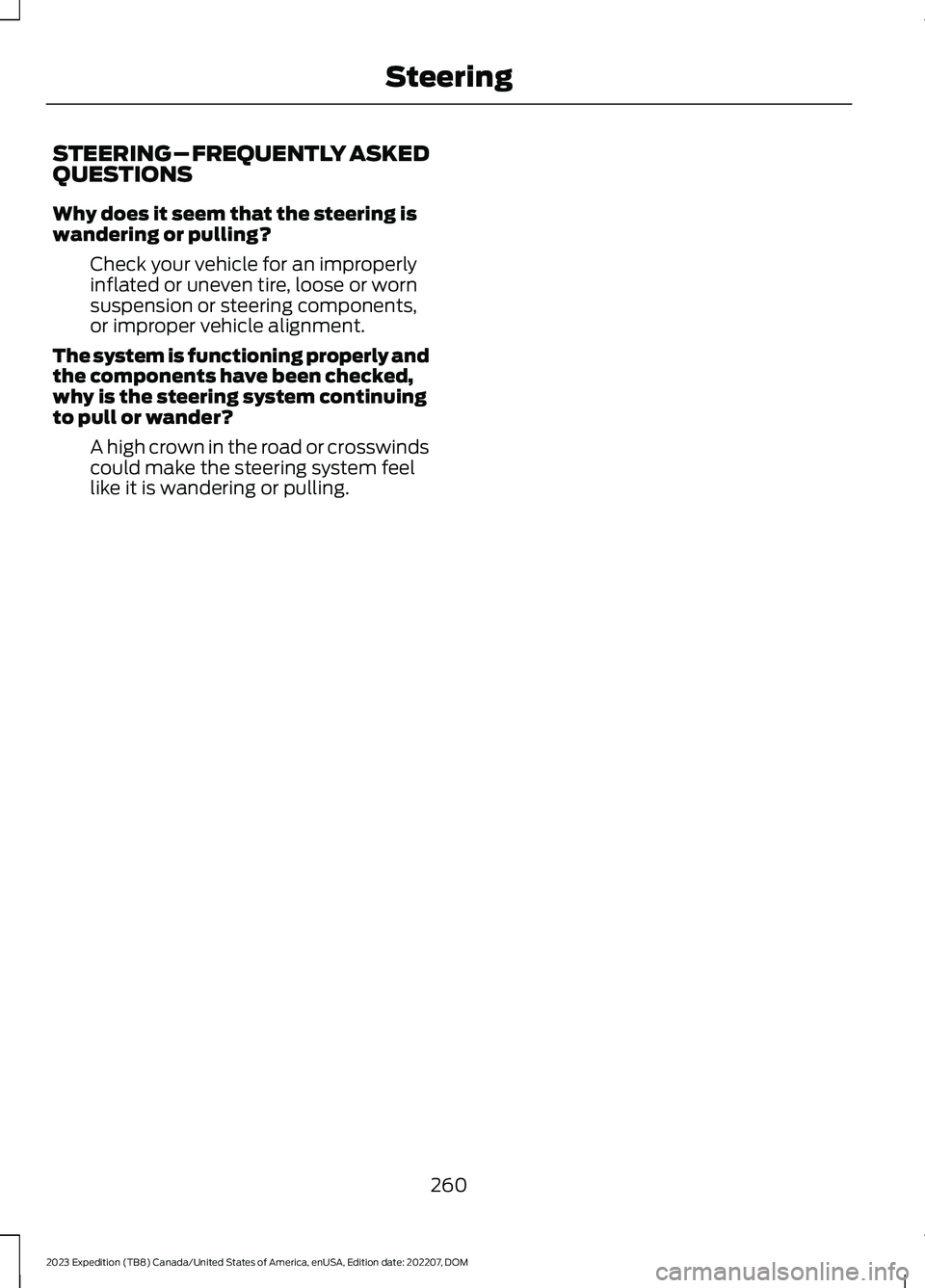 FORD EXPEDITION 2023 Owners Manual STEERING – FREQUENTLY ASKEDQUESTIONS
Why does it seem that the steering iswandering or pulling?
Check your vehicle for an improperlyinflated or uneven tire, loose or wornsuspension or steering compo FORD EXPEDITION 2023 Owners Manual STEERING – FREQUENTLY ASKEDQUESTIONS
Why does it seem that the steering iswandering or pulling?
Check your vehicle for an improperlyinflated or uneven tire, loose or wornsuspension or steering compo