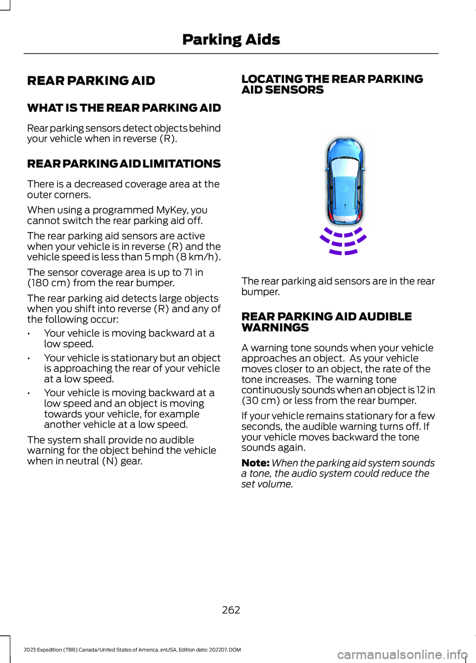 FORD EXPEDITION 2023 Owners Manual REAR PARKING AID
WHAT IS THE REAR PARKING AID
Rear parking sensors detect objects behindyour vehicle when in reverse (R).
REAR PARKING AID LIMITATIONS
There is a decreased coverage area at theouter co FORD EXPEDITION 2023 Owners Manual REAR PARKING AID
WHAT IS THE REAR PARKING AID
Rear parking sensors detect objects behindyour vehicle when in reverse (R).
REAR PARKING AID LIMITATIONS
There is a decreased coverage area at theouter co