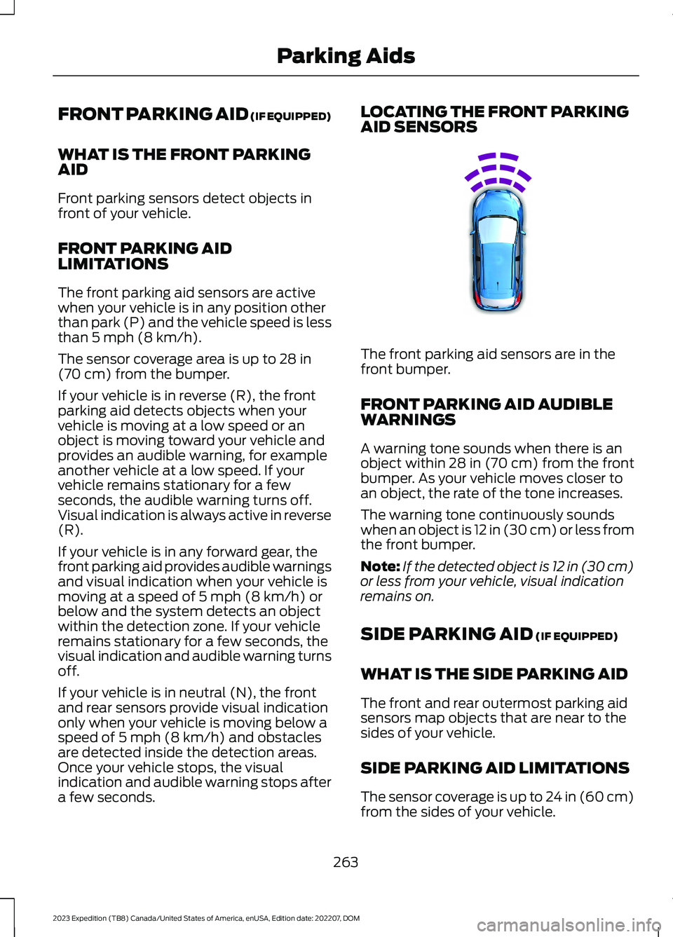 FORD EXPEDITION 2023 Owners Manual FRONT PARKING AID (IF EQUIPPED)
WHAT IS THE FRONT PARKINGAID
Front parking sensors detect objects infront of your vehicle.
FRONT PARKING AIDLIMITATIONS
The front parking aid sensors are activewhen you FORD EXPEDITION 2023 Owners Manual FRONT PARKING AID (IF EQUIPPED)
WHAT IS THE FRONT PARKINGAID
Front parking sensors detect objects infront of your vehicle.
FRONT PARKING AIDLIMITATIONS
The front parking aid sensors are activewhen you