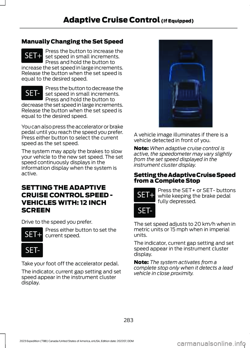 FORD EXPEDITION 2023 Owners Manual Manually Changing the Set Speed
Press the button to increase theset speed in small increments.Press and hold the button toincrease the set speed in large increments.Release the button when the set spe FORD EXPEDITION 2023 Owners Manual Manually Changing the Set Speed
Press the button to increase theset speed in small increments.Press and hold the button toincrease the set speed in large increments.Release the button when the set spe