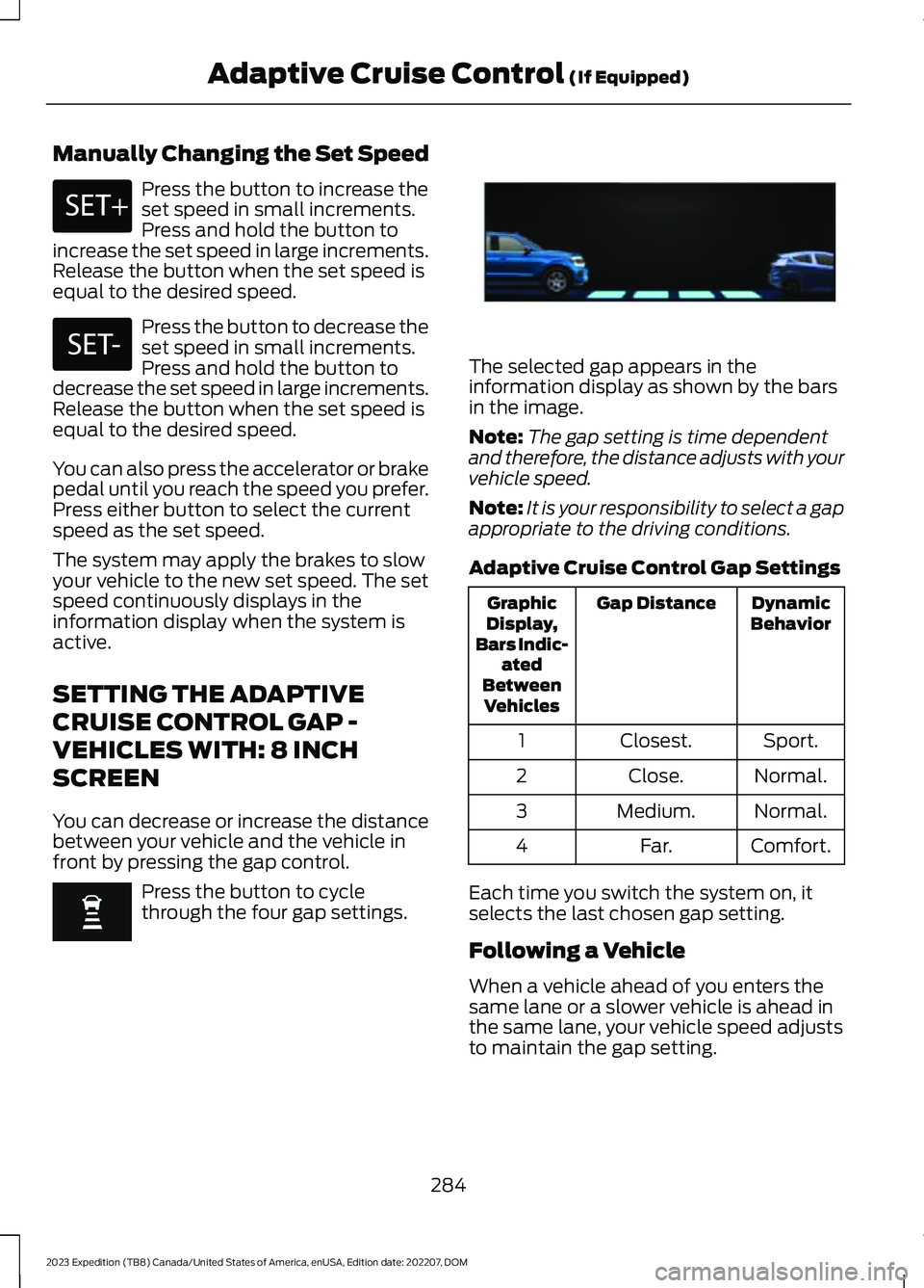 FORD EXPEDITION 2023 Owners Manual Manually Changing the Set Speed
Press the button to increase theset speed in small increments.Press and hold the button toincrease the set speed in large increments.Release the button when the set spe FORD EXPEDITION 2023 Owners Manual Manually Changing the Set Speed
Press the button to increase theset speed in small increments.Press and hold the button toincrease the set speed in large increments.Release the button when the set spe