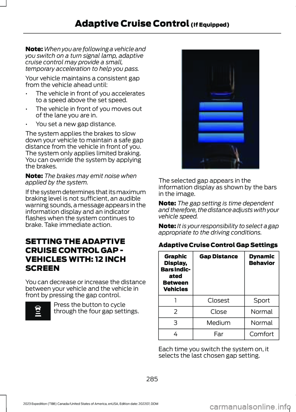 FORD EXPEDITION 2023 Owners Manual Note:When you are following a vehicle andyou switch on a turn signal lamp, adaptivecruise control may provide a small,temporary acceleration to help you pass.
Your vehicle maintains a consistent gapfr FORD EXPEDITION 2023 Owners Manual Note:When you are following a vehicle andyou switch on a turn signal lamp, adaptivecruise control may provide a small,temporary acceleration to help you pass.
Your vehicle maintains a consistent gapfr