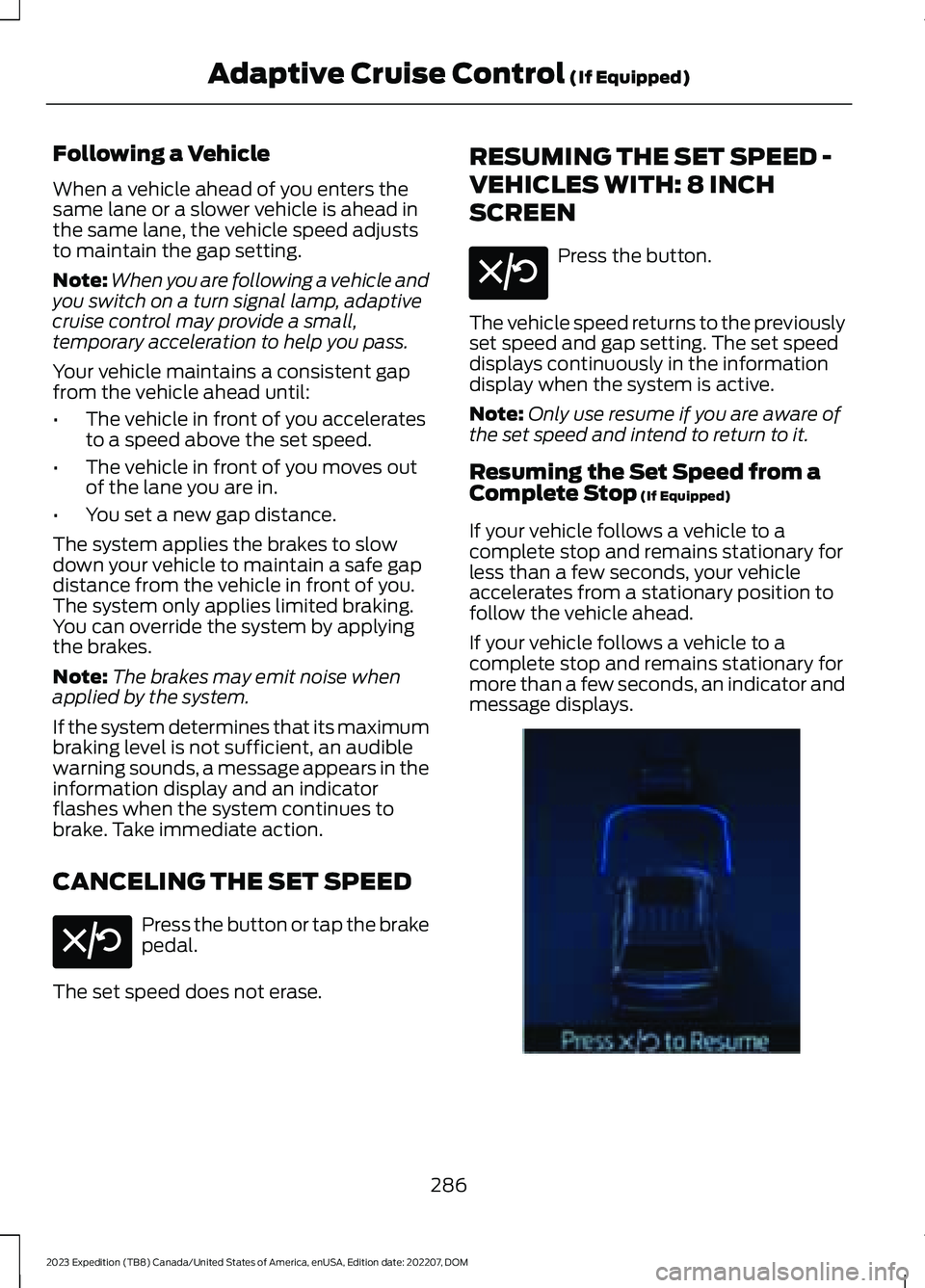 FORD EXPEDITION 2023 Owners Manual Following a Vehicle
When a vehicle ahead of you enters thesame lane or a slower vehicle is ahead inthe same lane, the vehicle speed adjuststo maintain the gap setting.
Note:When you are following a ve FORD EXPEDITION 2023 Owners Manual Following a Vehicle
When a vehicle ahead of you enters thesame lane or a slower vehicle is ahead inthe same lane, the vehicle speed adjuststo maintain the gap setting.
Note:When you are following a ve