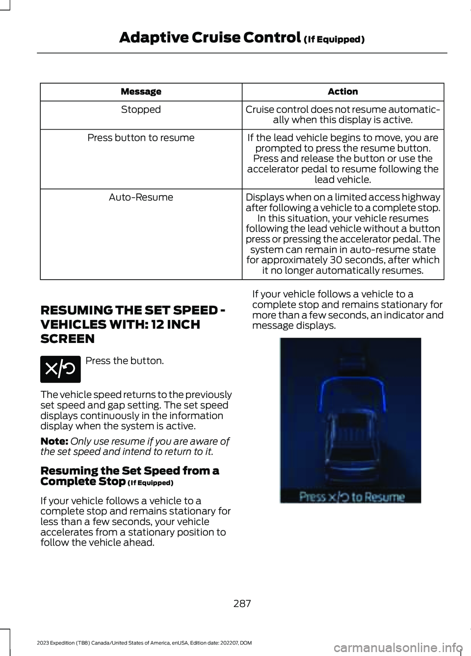 FORD EXPEDITION 2023  Owners Manual ActionMessage
Cruise control does not resume automatic-ally when this display is active.Stopped
If the lead vehicle begins to move, you areprompted to press the resume button.Press button to resume
Pr