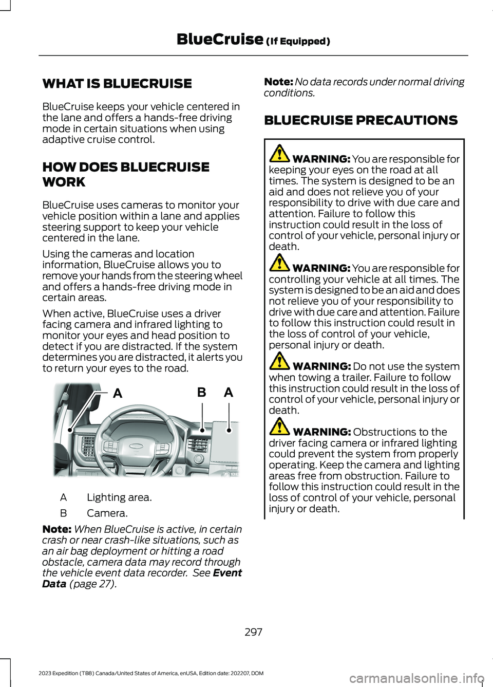 FORD EXPEDITION 2023 Owners Manual WHAT IS BLUECRUISE
BlueCruise keeps your vehicle centered inthe lane and offers a hands-free drivingmode in certain situations when usingadaptive cruise control.
HOW DOES BLUECRUISE
WORK
BlueCruise us FORD EXPEDITION 2023 Owners Manual WHAT IS BLUECRUISE
BlueCruise keeps your vehicle centered inthe lane and offers a hands-free drivingmode in certain situations when usingadaptive cruise control.
HOW DOES BLUECRUISE
WORK
BlueCruise us