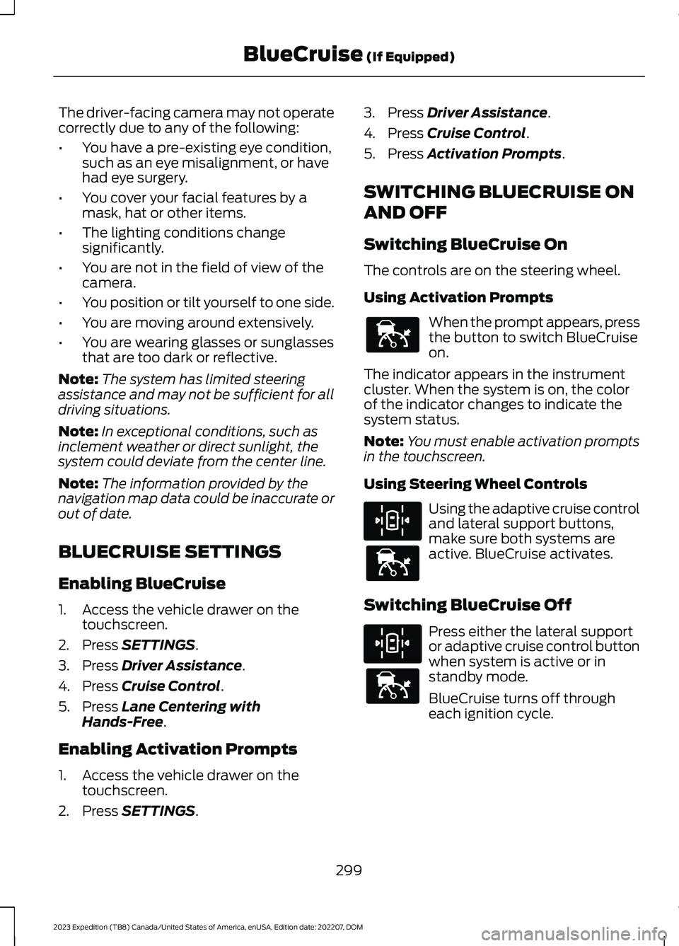FORD EXPEDITION 2023 Owners Manual The driver-facing camera may not operatecorrectly due to any of the following:
•You have a pre-existing eye condition,such as an eye misalignment, or havehad eye surgery.
•You cover your facial fe FORD EXPEDITION 2023 Owners Manual The driver-facing camera may not operatecorrectly due to any of the following:
•You have a pre-existing eye condition,such as an eye misalignment, or havehad eye surgery.
•You cover your facial fe