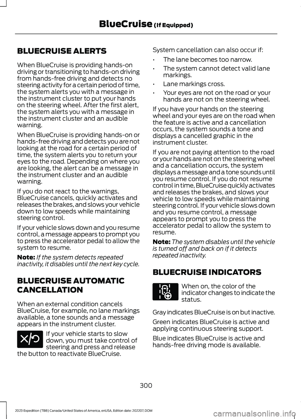FORD EXPEDITION 2023 Owners Manual BLUECRUISE ALERTS
When BlueCruise is providing hands-ondriving or transitioning to hands-on drivingfrom hands-free driving and detects nosteering activity for a certain period of time,the system alert FORD EXPEDITION 2023 Owners Manual BLUECRUISE ALERTS
When BlueCruise is providing hands-ondriving or transitioning to hands-on drivingfrom hands-free driving and detects nosteering activity for a certain period of time,the system alert
