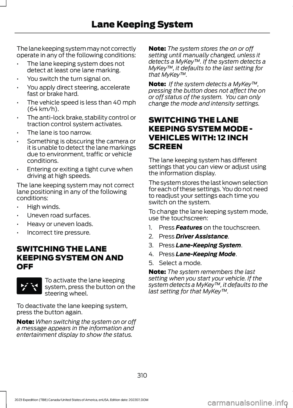 FORD EXPEDITION 2023 Owners Manual The lane keeping system may not correctlyoperate in any of the following conditions:
•The lane keeping system does notdetect at least one lane marking.
•You switch the turn signal on.
•You apply FORD EXPEDITION 2023 Owners Manual The lane keeping system may not correctlyoperate in any of the following conditions:
•The lane keeping system does notdetect at least one lane marking.
•You switch the turn signal on.
•You apply