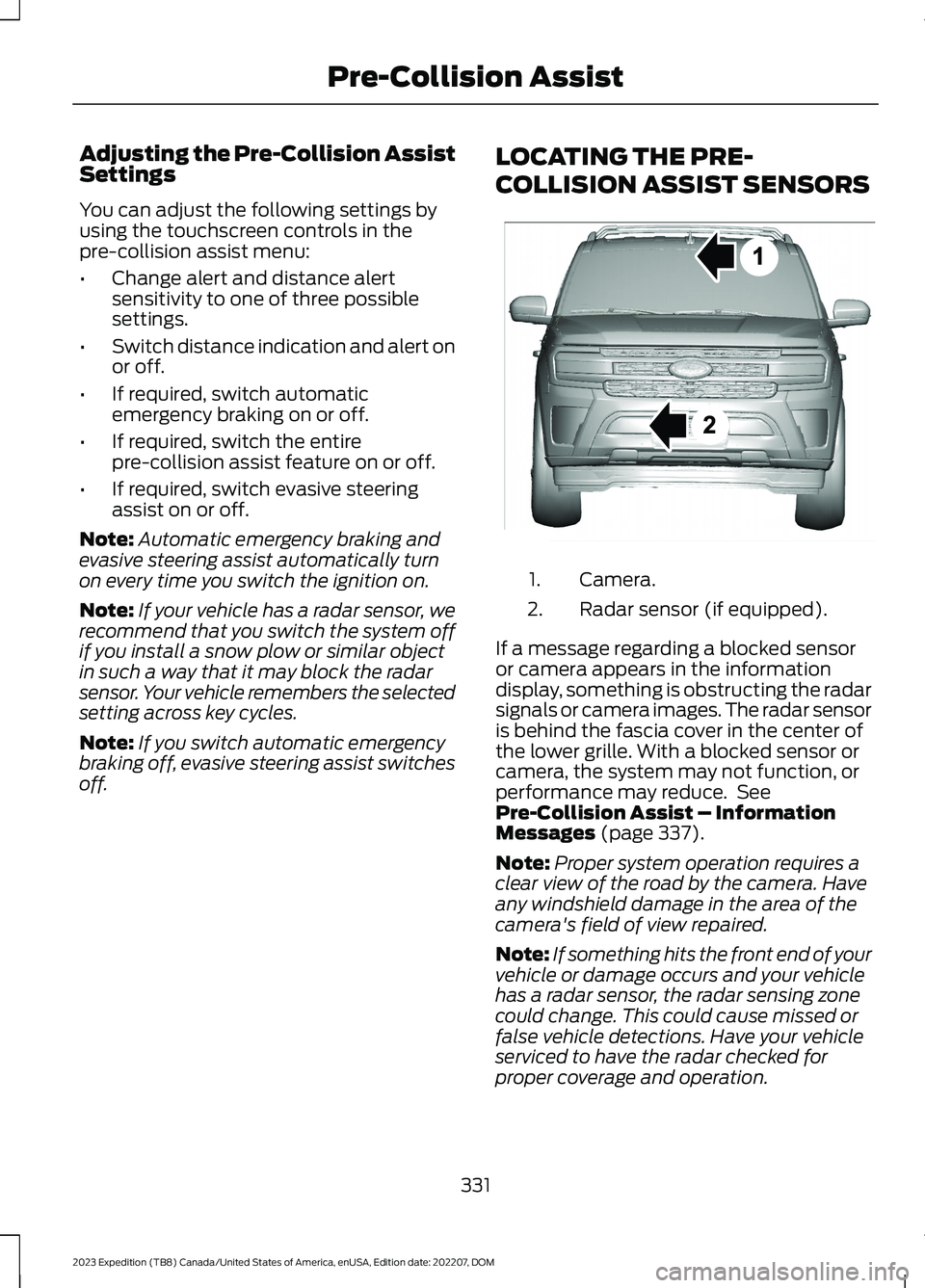 FORD EXPEDITION 2023 Owners Manual Adjusting the Pre-Collision AssistSettings
You can adjust the following settings byusing the touchscreen controls in thepre-collision assist menu:
•Change alert and distance alertsensitivity to one FORD EXPEDITION 2023 Owners Manual Adjusting the Pre-Collision AssistSettings
You can adjust the following settings byusing the touchscreen controls in thepre-collision assist menu:
•Change alert and distance alertsensitivity to one