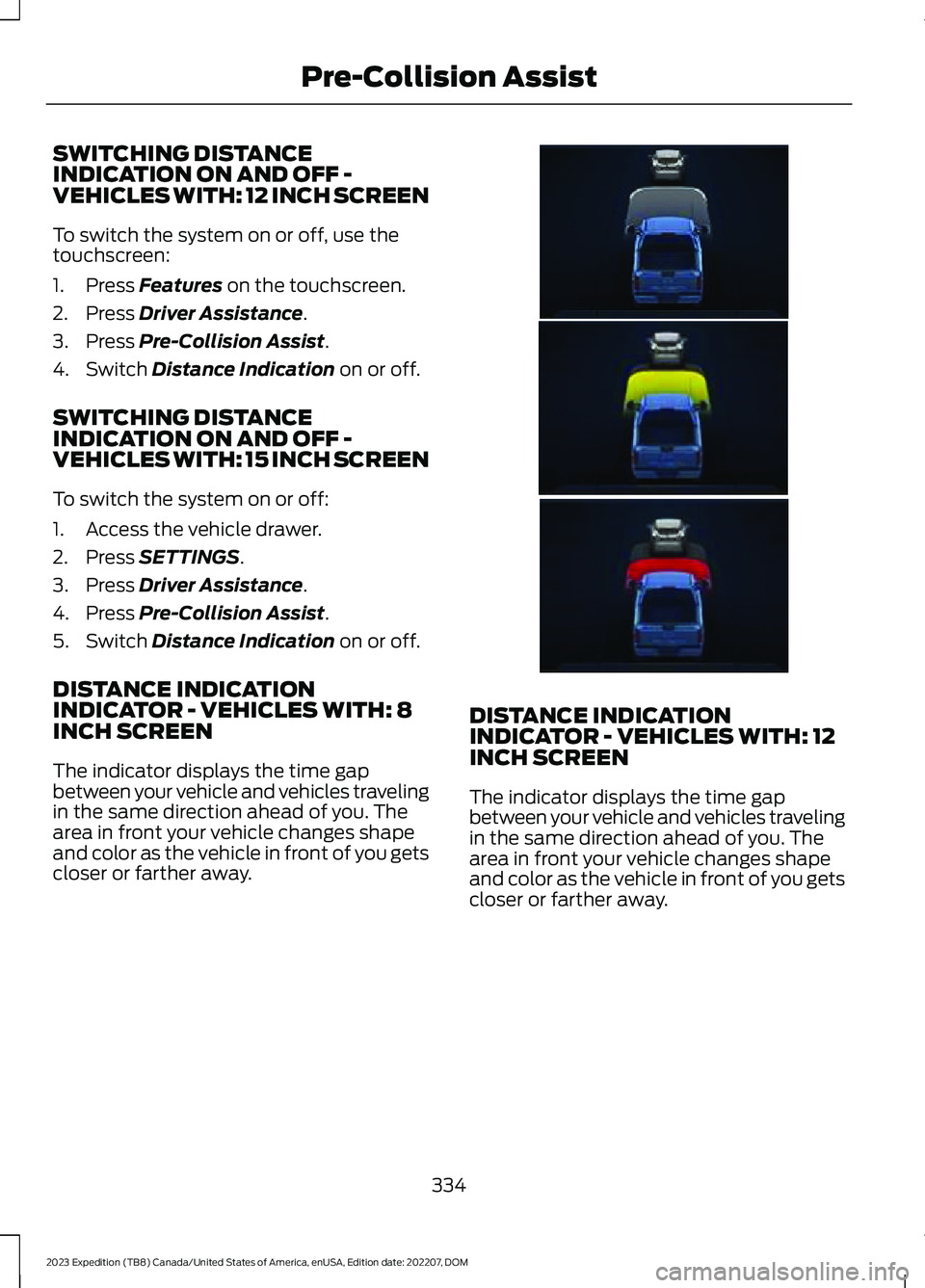 FORD EXPEDITION 2023 Owners Manual SWITCHING DISTANCEINDICATION ON AND OFF -VEHICLES WITH: 12 INCH SCREEN
To switch the system on or off, use thetouchscreen:
1.Press Features on the touchscreen.
2.Press Driver Assistance.
3.Press Pre-C FORD EXPEDITION 2023 Owners Manual SWITCHING DISTANCEINDICATION ON AND OFF -VEHICLES WITH: 12 INCH SCREEN
To switch the system on or off, use thetouchscreen:
1.Press Features on the touchscreen.
2.Press Driver Assistance.
3.Press Pre-C