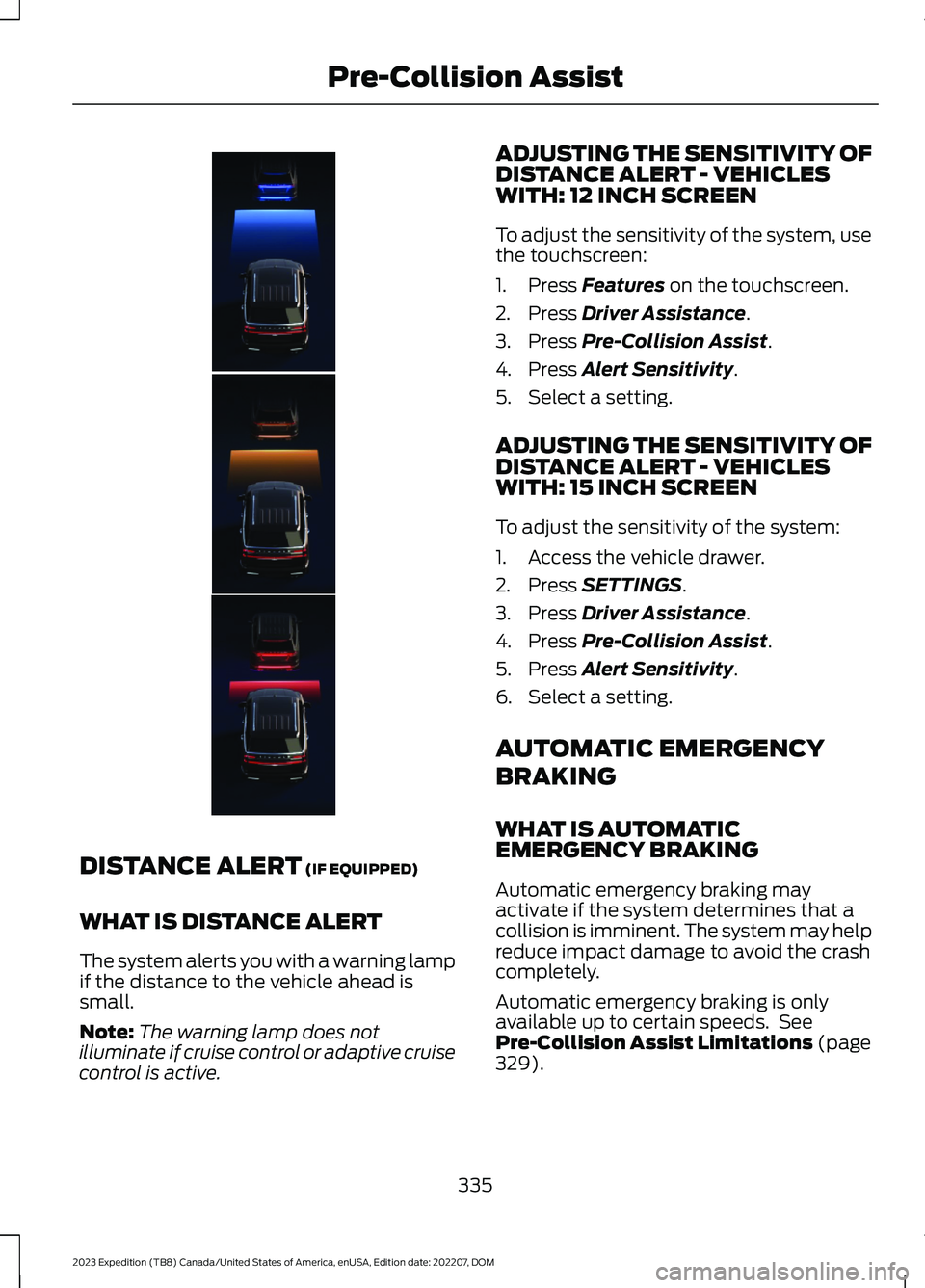 FORD EXPEDITION 2023 Owners Manual DISTANCE ALERT (IF EQUIPPED)
WHAT IS DISTANCE ALERT
The system alerts you with a warning lampif the distance to the vehicle ahead issmall.
Note:The warning lamp does notilluminate if cruise control or FORD EXPEDITION 2023 Owners Manual DISTANCE ALERT (IF EQUIPPED)
WHAT IS DISTANCE ALERT
The system alerts you with a warning lampif the distance to the vehicle ahead issmall.
Note:The warning lamp does notilluminate if cruise control or