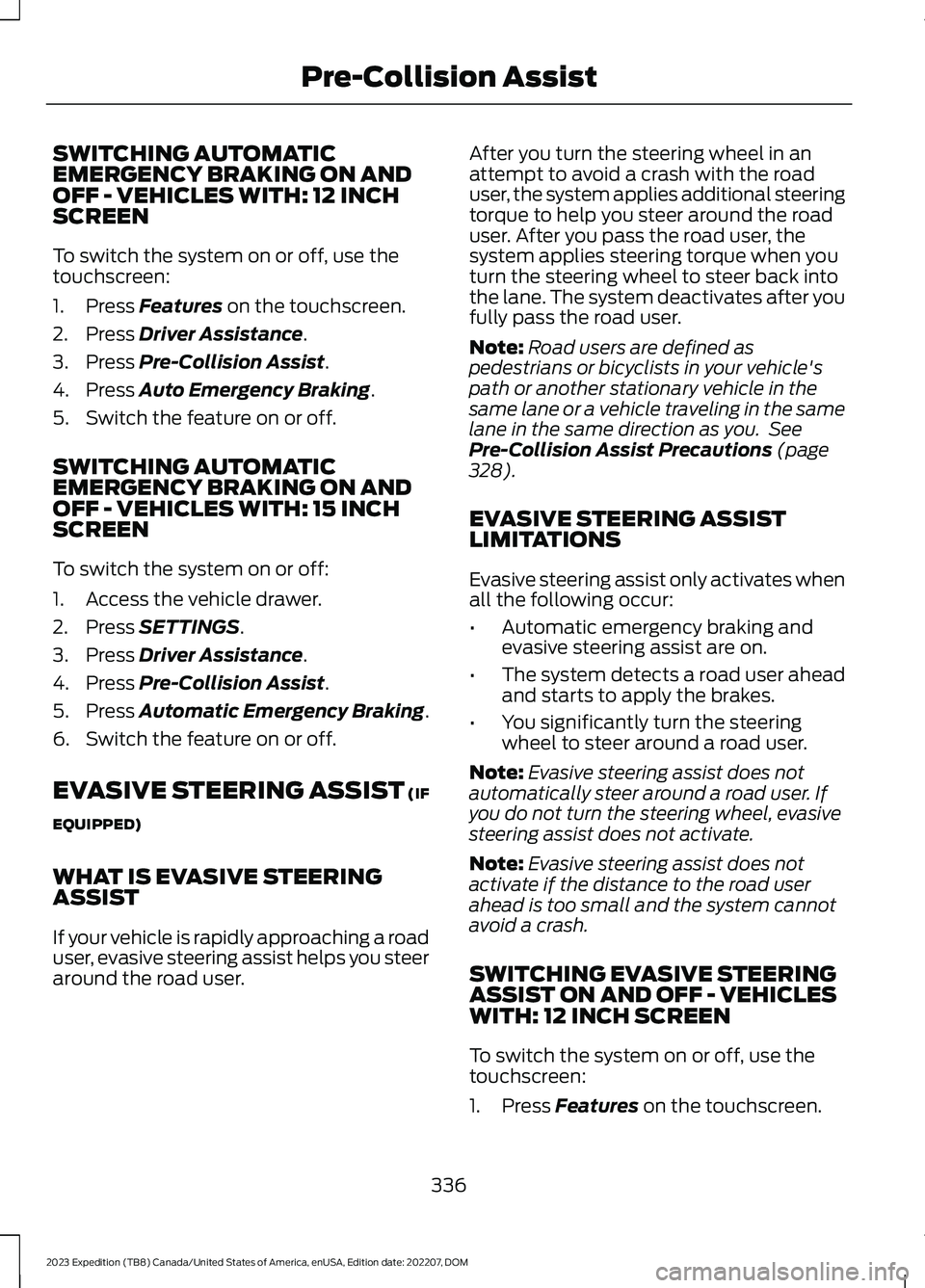 FORD EXPEDITION 2023 Owners Manual SWITCHING AUTOMATICEMERGENCY BRAKING ON ANDOFF - VEHICLES WITH: 12 INCHSCREEN
To switch the system on or off, use thetouchscreen:
1.Press Features on the touchscreen.
2.Press Driver Assistance.
3.Pres FORD EXPEDITION 2023 Owners Manual SWITCHING AUTOMATICEMERGENCY BRAKING ON ANDOFF - VEHICLES WITH: 12 INCHSCREEN
To switch the system on or off, use thetouchscreen:
1.Press Features on the touchscreen.
2.Press Driver Assistance.
3.Pres
