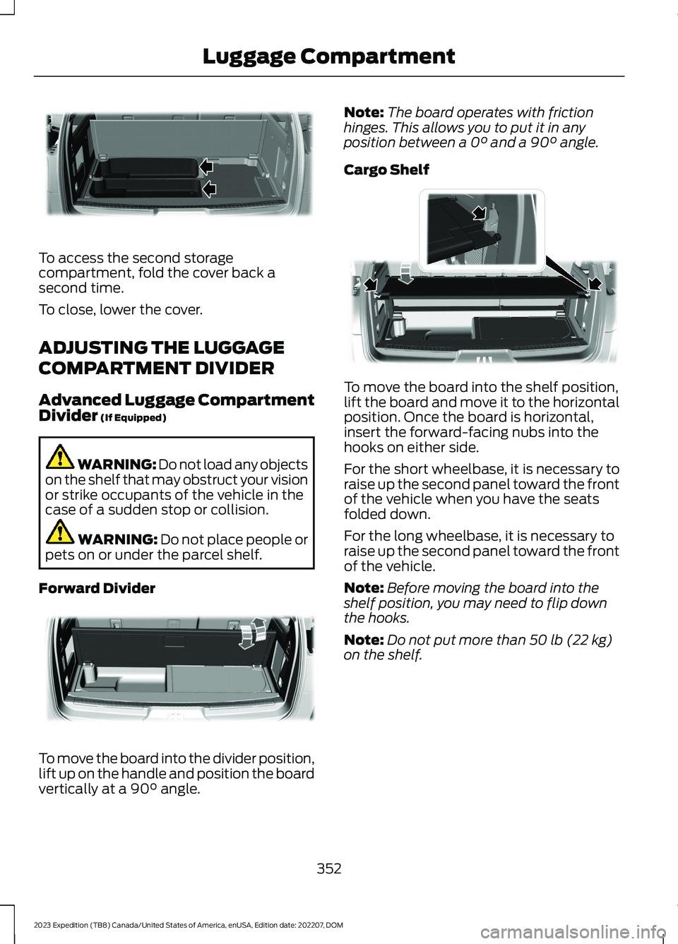 FORD EXPEDITION 2023 Owners Manual To access the second storagecompartment, fold the cover back asecond time.
To close, lower the cover.
ADJUSTING THE LUGGAGE
COMPARTMENT DIVIDER
Advanced Luggage CompartmentDivider (If Equipped)
WARNIN FORD EXPEDITION 2023 Owners Manual To access the second storagecompartment, fold the cover back asecond time.
To close, lower the cover.
ADJUSTING THE LUGGAGE
COMPARTMENT DIVIDER
Advanced Luggage CompartmentDivider (If Equipped)
WARNIN