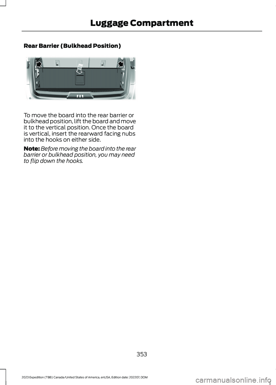 FORD EXPEDITION 2023 Owners Manual Rear Barrier (Bulkhead Position)
To move the board into the rear barrier orbulkhead position, lift the board and moveit to the vertical position. Once the boardis vertical, insert the rearward facing FORD EXPEDITION 2023 Owners Manual Rear Barrier (Bulkhead Position)
To move the board into the rear barrier orbulkhead position, lift the board and moveit to the vertical position. Once the boardis vertical, insert the rearward facing