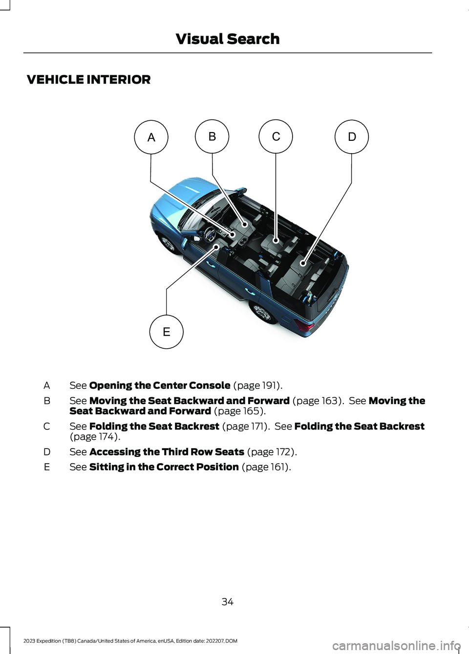 FORD EXPEDITION 2023 Owners Guide VEHICLE INTERIOR
See Opening the Center Console (page 191).A
See Moving the Seat Backward and Forward (page 163). See Moving theSeat Backward and Forward (page 165).B
See Folding the Seat Backrest (pa