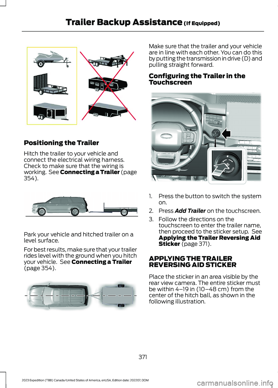 FORD EXPEDITION 2023  Owners Manual Positioning the Trailer
Hitch the trailer to your vehicle andconnect the electrical wiring harness.Check to make sure that the wiring isworking. See Connecting a Trailer (page354).
Park your vehicle a