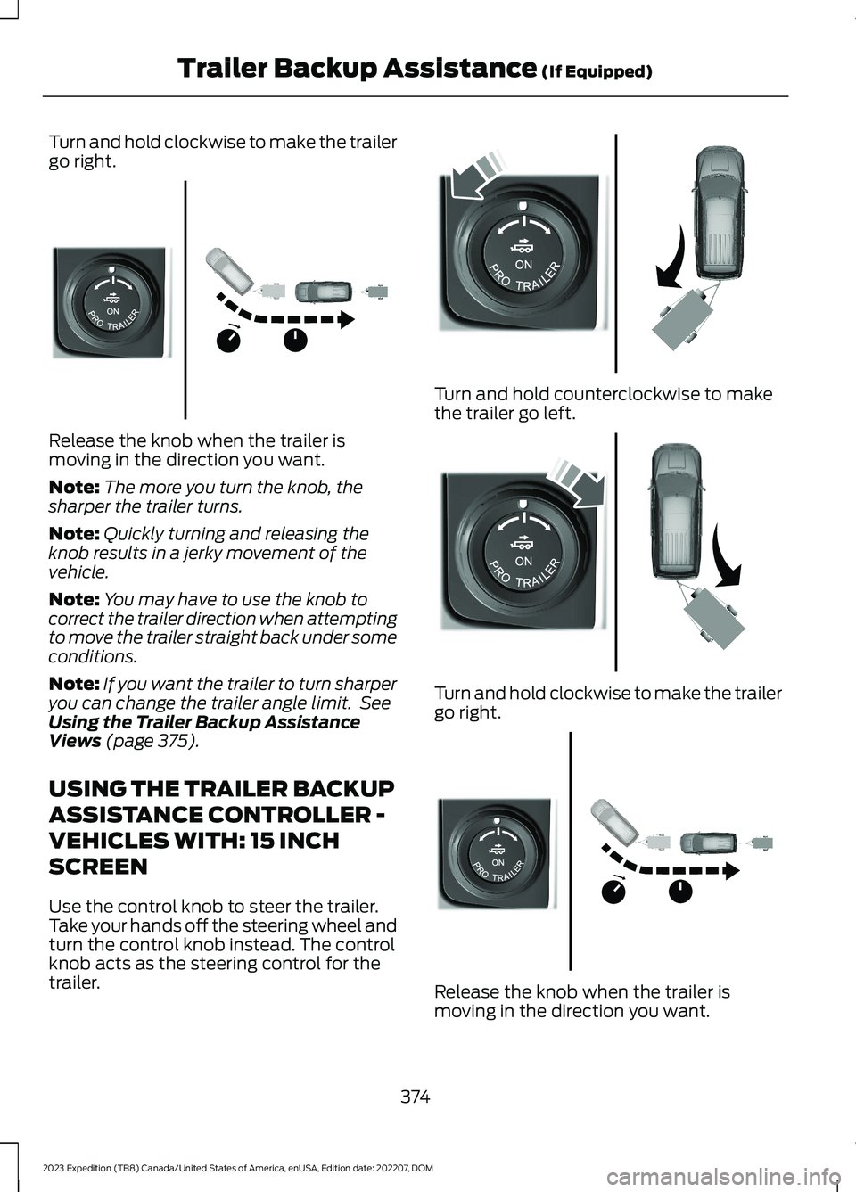 FORD EXPEDITION 2023  Owners Manual Turn and hold clockwise to make the trailergo right.
Release the knob when the trailer ismoving in the direction you want.
Note:The more you turn the knob, thesharper the trailer turns.
Note:Quickly t