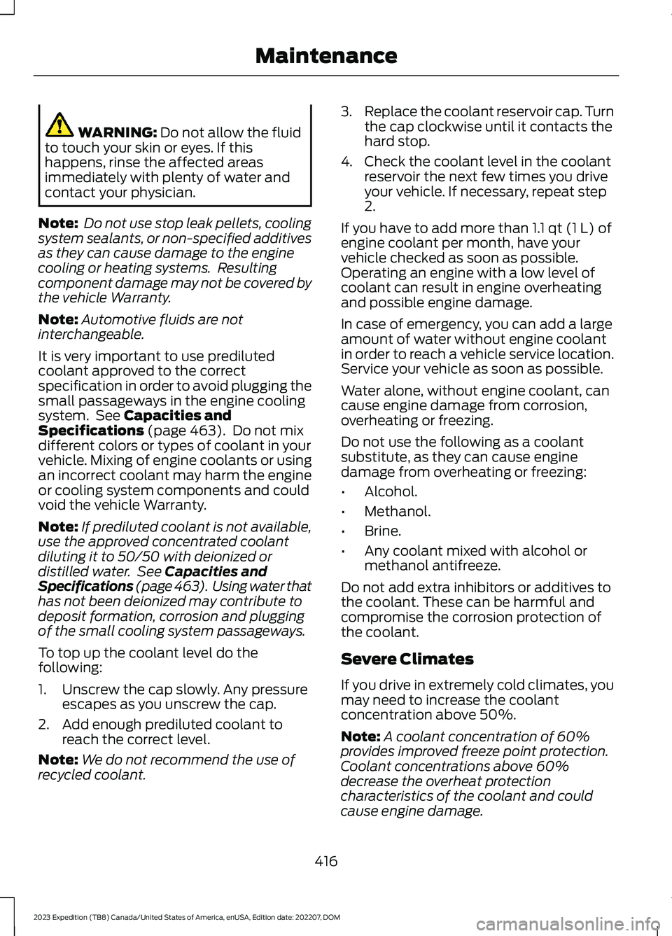 FORD EXPEDITION 2023 Owners Manual WARNING: Do not allow the fluidto touch your skin or eyes. If thishappens, rinse the affected areasimmediately with plenty of water andcontact your physician.
Note: Do not use stop leak pellets, cooli FORD EXPEDITION 2023 Owners Manual WARNING: Do not allow the fluidto touch your skin or eyes. If thishappens, rinse the affected areasimmediately with plenty of water andcontact your physician.
Note: Do not use stop leak pellets, cooli