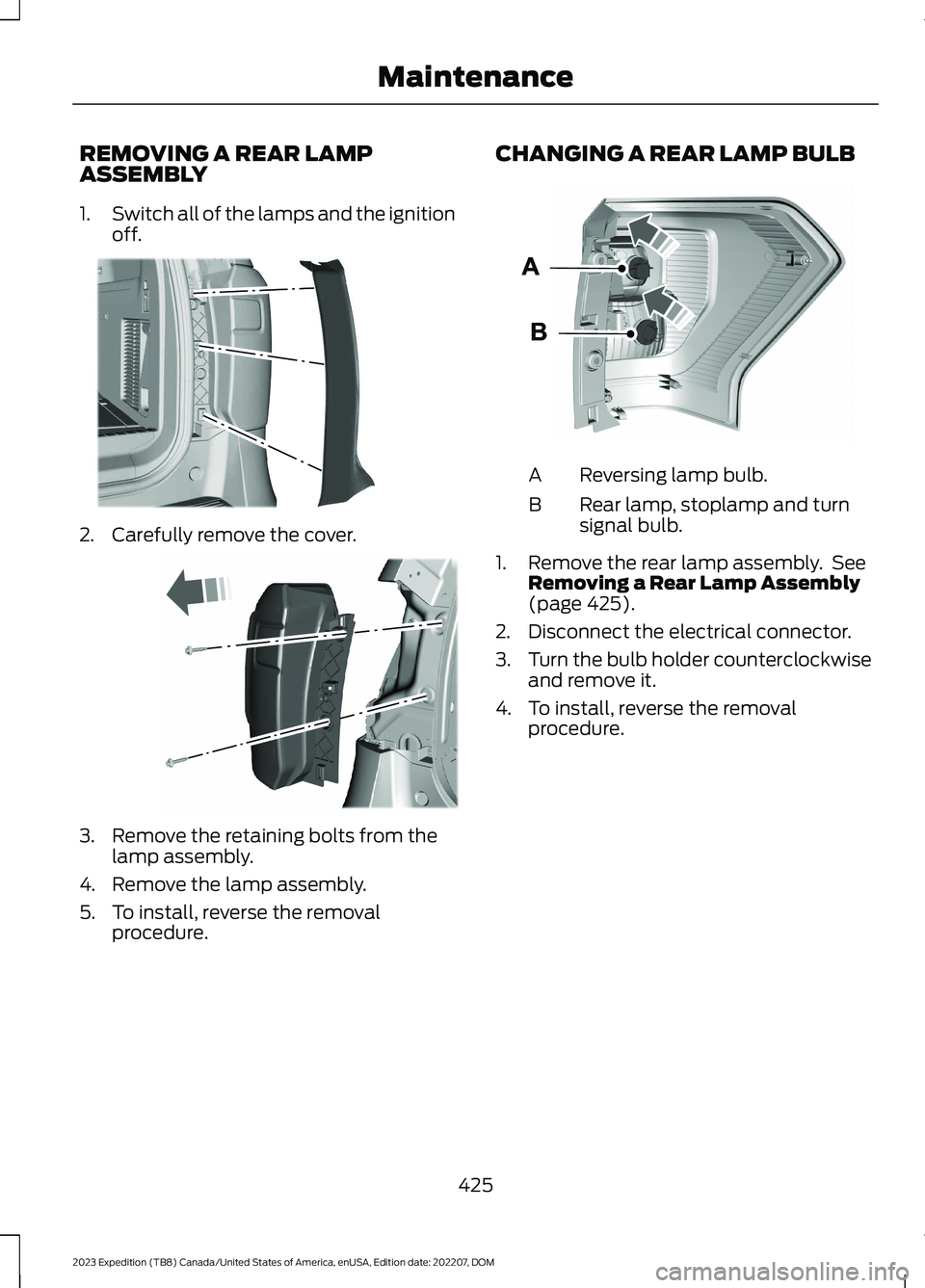 FORD EXPEDITION 2023 Owners Manual REMOVING A REAR LAMPASSEMBLY
1.Switch all of the lamps and the ignitionoff.
2.Carefully remove the cover.
3.Remove the retaining bolts from thelamp assembly.
4.Remove the lamp assembly.
5.To install, FORD EXPEDITION 2023 Owners Manual REMOVING A REAR LAMPASSEMBLY
1.Switch all of the lamps and the ignitionoff.
2.Carefully remove the cover.
3.Remove the retaining bolts from thelamp assembly.
4.Remove the lamp assembly.
5.To install,