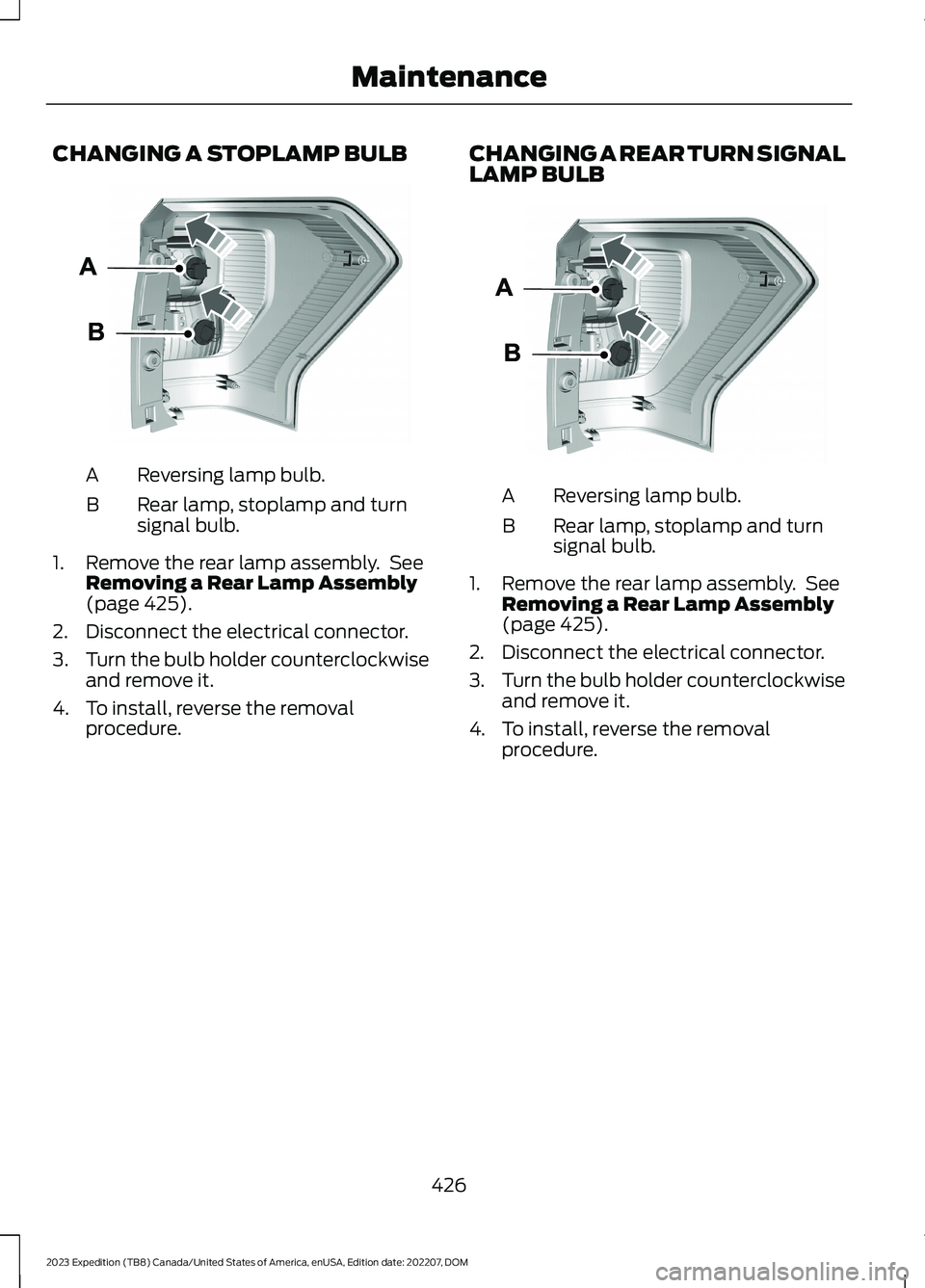 FORD EXPEDITION 2023 Owners Manual CHANGING A STOPLAMP BULB
Reversing lamp bulb.A
Rear lamp, stoplamp and turnsignal bulb.B
1.Remove the rear lamp assembly. SeeRemoving a Rear Lamp Assembly(page 425).
2.Disconnect the electrical connec FORD EXPEDITION 2023 Owners Manual CHANGING A STOPLAMP BULB
Reversing lamp bulb.A
Rear lamp, stoplamp and turnsignal bulb.B
1.Remove the rear lamp assembly. SeeRemoving a Rear Lamp Assembly(page 425).
2.Disconnect the electrical connec