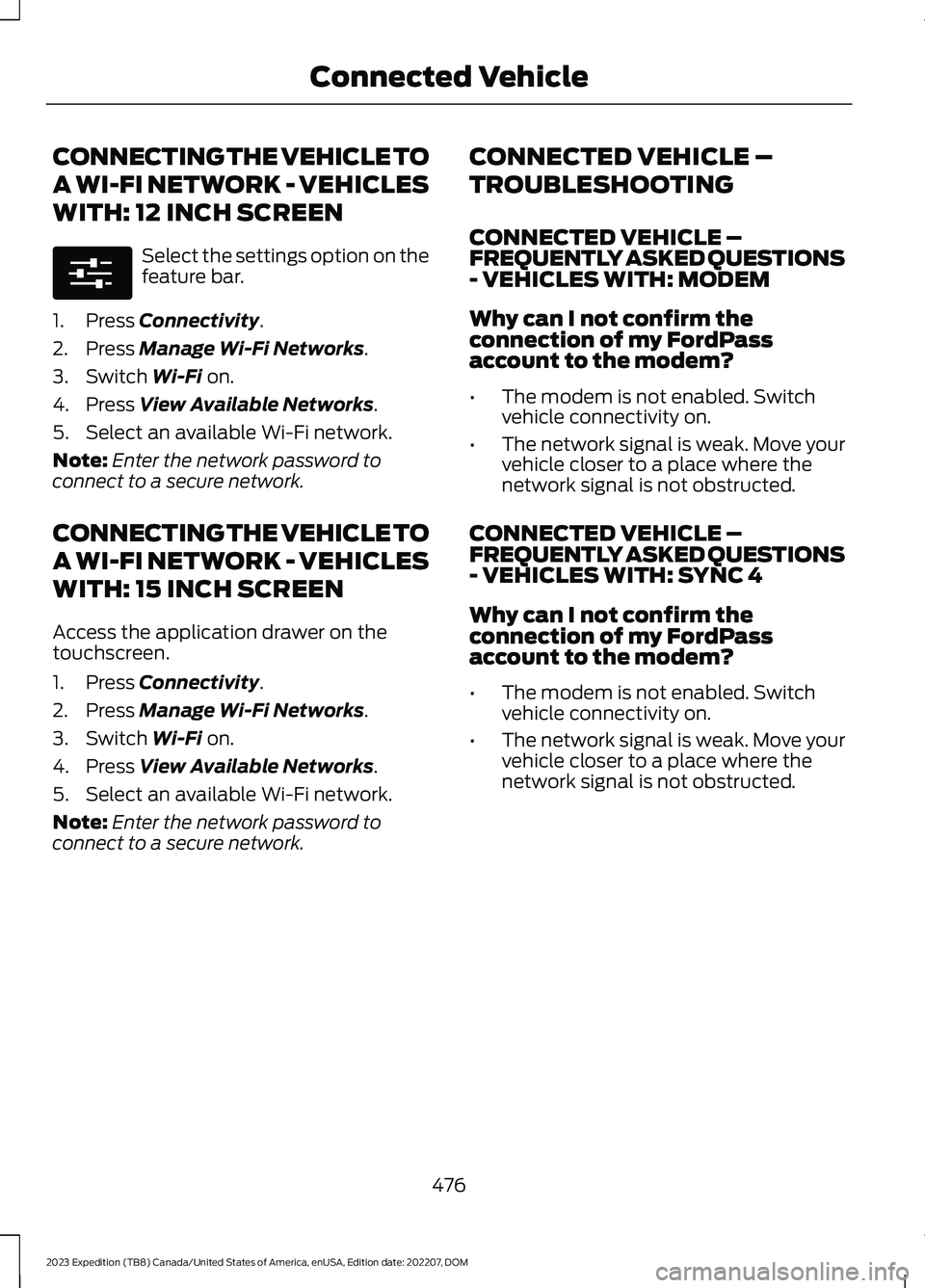 FORD EXPEDITION 2023 Owners Manual CONNECTING THE VEHICLE TO
A WI-FI NETWORK - VEHICLES
WITH: 12 INCH SCREEN
Select the settings option on thefeature bar.
1.Press Connectivity.
2.Press Manage Wi-Fi Networks.
3.Switch Wi-Fi on.
4.Press FORD EXPEDITION 2023 Owners Manual CONNECTING THE VEHICLE TO
A WI-FI NETWORK - VEHICLES
WITH: 12 INCH SCREEN
Select the settings option on thefeature bar.
1.Press Connectivity.
2.Press Manage Wi-Fi Networks.
3.Switch Wi-Fi on.
4.Press