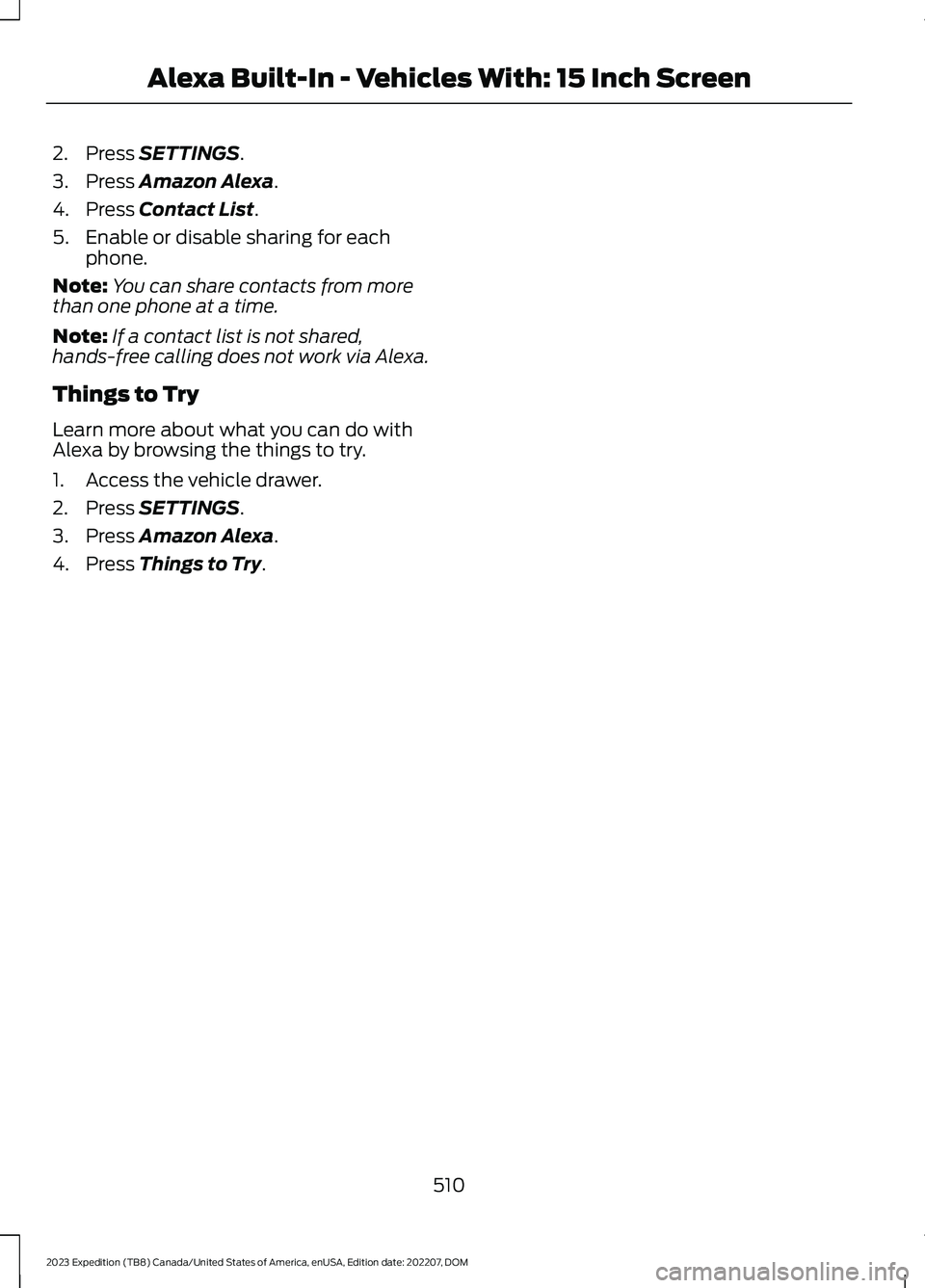 FORD EXPEDITION 2023 Owners Manual 2.Press SETTINGS.
3.Press Amazon Alexa.
4.Press Contact List.
5.Enable or disable sharing for eachphone.
Note:You can share contacts from morethan one phone at a time.
Note:If a contact list is not sh FORD EXPEDITION 2023 Owners Manual 2.Press SETTINGS.
3.Press Amazon Alexa.
4.Press Contact List.
5.Enable or disable sharing for eachphone.
Note:You can share contacts from morethan one phone at a time.
Note:If a contact list is not sh