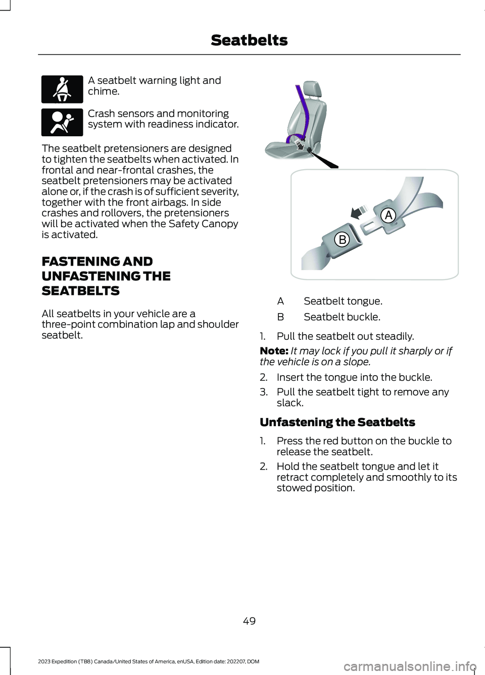 FORD EXPEDITION 2023 Workshop Manual A seatbelt warning light andchime.
Crash sensors and monitoringsystem with readiness indicator.
The seatbelt pretensioners are designedto tighten the seatbelts when activated. Infrontal and near-front