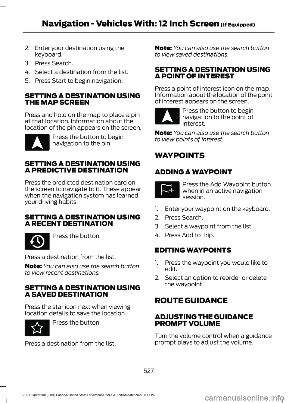 FORD EXPEDITION 2023  Owners Manual 2.Enter your destination using thekeyboard.
3.Press Search.
4.Select a destination from the list.
5.Press Start to begin navigation.
SETTING A DESTINATION USINGTHE MAP SCREEN
Press and hold on the map